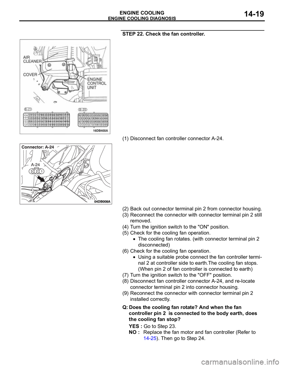 MITSUBISHI 380 2005 Owners Manual ENGINE COOLING DIAGNOSIS
ENGINE COOLING14-19
STEP 22. Check the fan controller.
(1) Disconnect fan controller connector A-24.
(2) Back out connector terminal pin 2 from connector housing.
(3) Reconnec