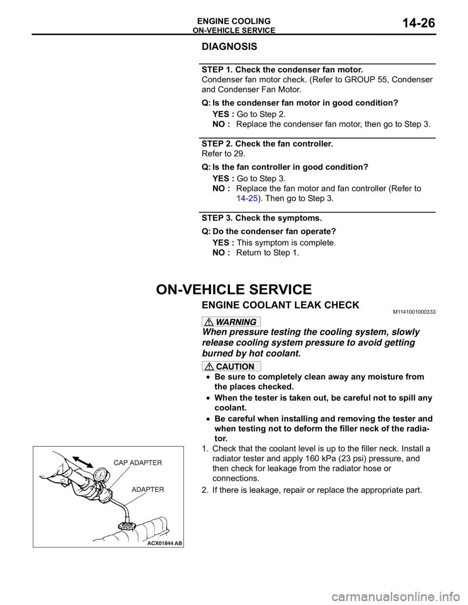 MITSUBISHI 380 2005 Owners Guide ON-VEHICLE SERVICE
ENGINE COOLING14-26
DIAGNOSIS
STEP 1. Check the condenser fan motor.
Condenser fan motor check. (Refer to GROUP 55, Condenser 
and Condenser Fan Motor.
Q: Is the condenser fan motor