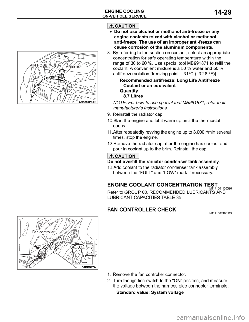 MITSUBISHI 380 2005 Owners Guide ON-VEHICLE SERVICE
ENGINE COOLING14-29
Do not use alcohol or methanol anti-freeze or any 
engine coolants mixed with alcohol or methanol 
anti-freeze. The use of an improper anti-freeze can 
cause cor