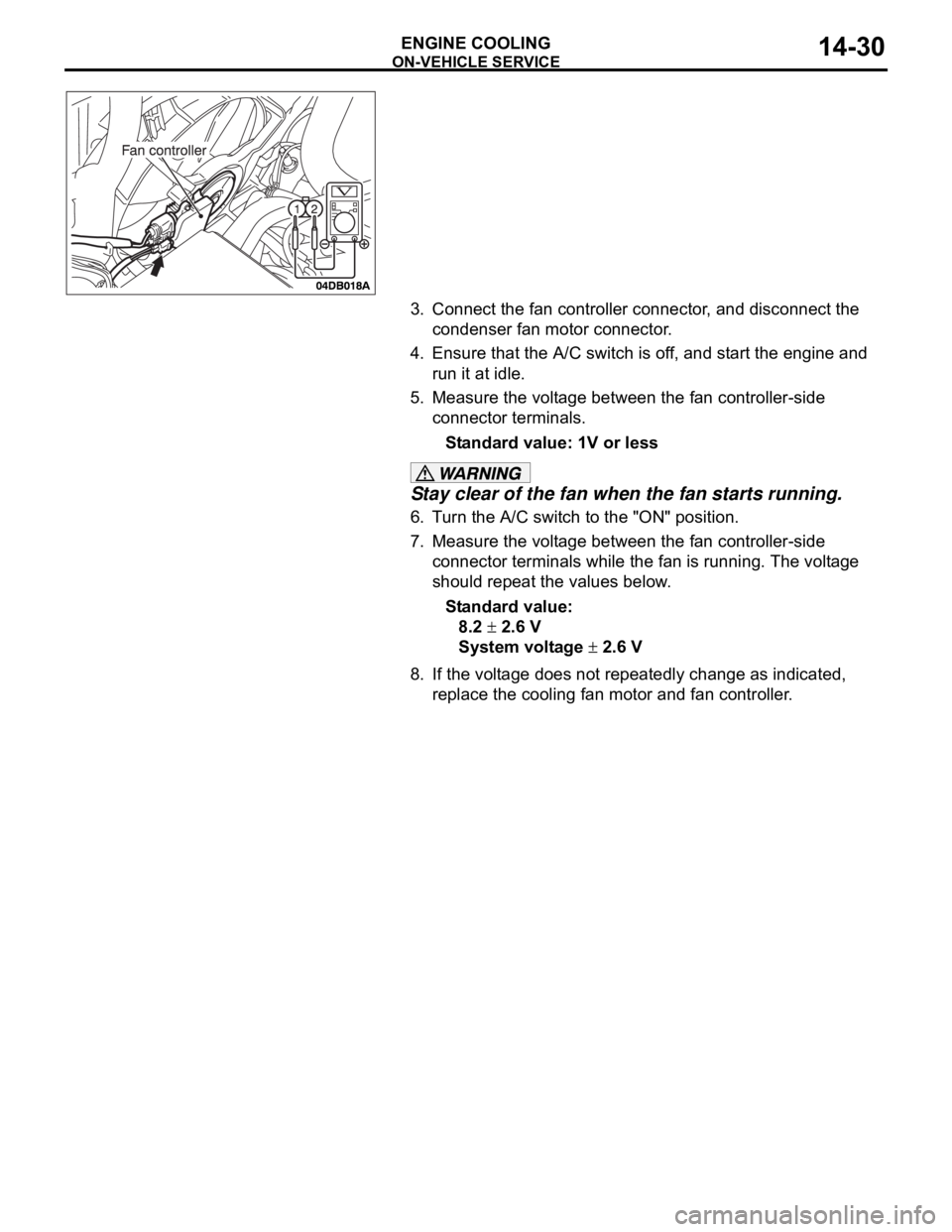 MITSUBISHI 380 2005 Owners Guide ON-VEHICLE SERVICE
ENGINE COOLING14-30
3. Connect the fan controller connector, and disconnect the 
condenser fan motor connector.
4. Ensure that the A/C switch is off, and start the engine and 
run i