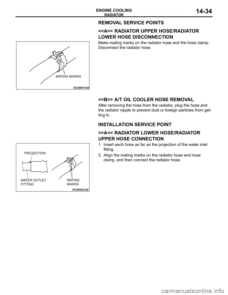 MITSUBISHI 380 2005 Owners Guide RADIATOR
ENGINE COOLING14-34
REMOVAL SERVICE POINTS
.
<<A>> RADIATOR UPPER HOSE/RADIATOR 
LOWER HOSE DISCONNECTION
Make mating marks on the radiator hose and the hose clamp. 
Disconnect the radiator h