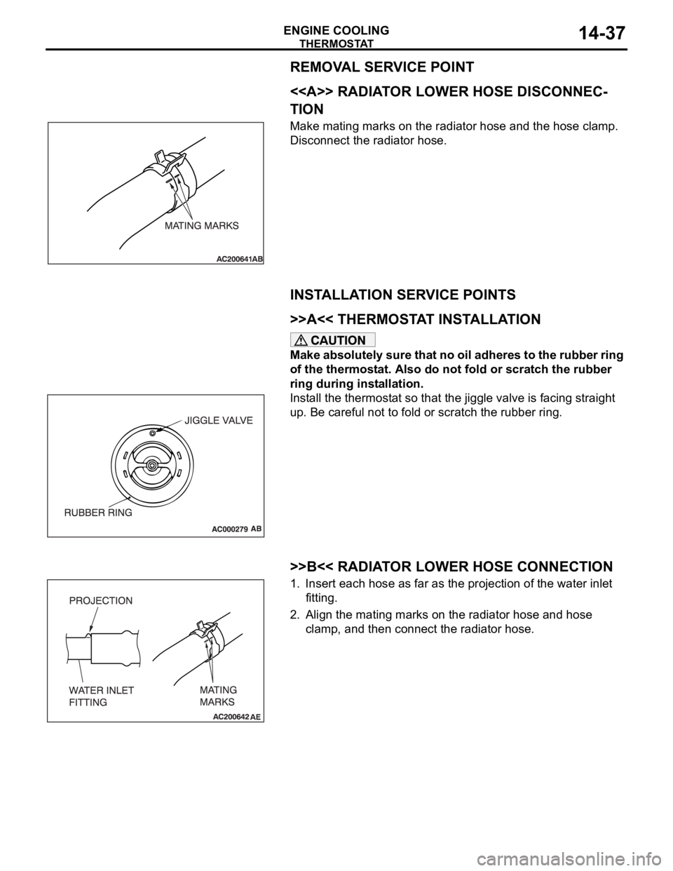 MITSUBISHI 380 2005 Service Manual THERMOSTAT
ENGINE COOLING14-37
REMOVAL SERVICE POINT
.
<<A>> RADIATOR LOWER HOSE DISCONNEC-
TION
Make mating marks on the radiator hose and the hose clamp. 
Disconnect the radiator hose.
INSTALLATION 