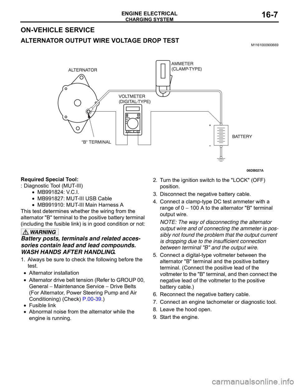 MITSUBISHI 380 2005 Workshop Manual CHARGING SYSTEM
ENGINE ELECTRICAL16-7
ON-VEHICLE SERVICE
ALTERNATOR OUTPUT WIRE VOLTAGE DROP TESTM1161000900669
Required Special Tool:
: Diagnostic Tool (MUT-III)
MB991824: V.C.I.
MB991827: MUT-III US MITSUBISHI 380 2005 Workshop Manual CHARGING SYSTEM
ENGINE ELECTRICAL16-7
ON-VEHICLE SERVICE
ALTERNATOR OUTPUT WIRE VOLTAGE DROP TESTM1161000900669
Required Special Tool:
: Diagnostic Tool (MUT-III)
MB991824: V.C.I.
MB991827: MUT-III US
