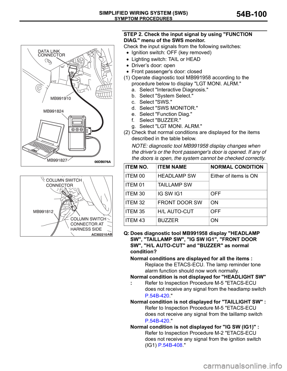 MITSUBISHI 380 2005 User Guide SYMPTOM PROCEDURES
SIMPLIFIED WIRING SYSTEM (SWS)54B-100
STEP 2. Check the input signal by using "FUNCTION
DIAG." menu of the SWS monitor.
Check the input signals from the following switches: MITSUBISHI 380 2005 User Guide SYMPTOM PROCEDURES
SIMPLIFIED WIRING SYSTEM (SWS)54B-100
STEP 2. Check the input signal by using "FUNCTION
DIAG." menu of the SWS monitor.
Check the input signals from the following switches: