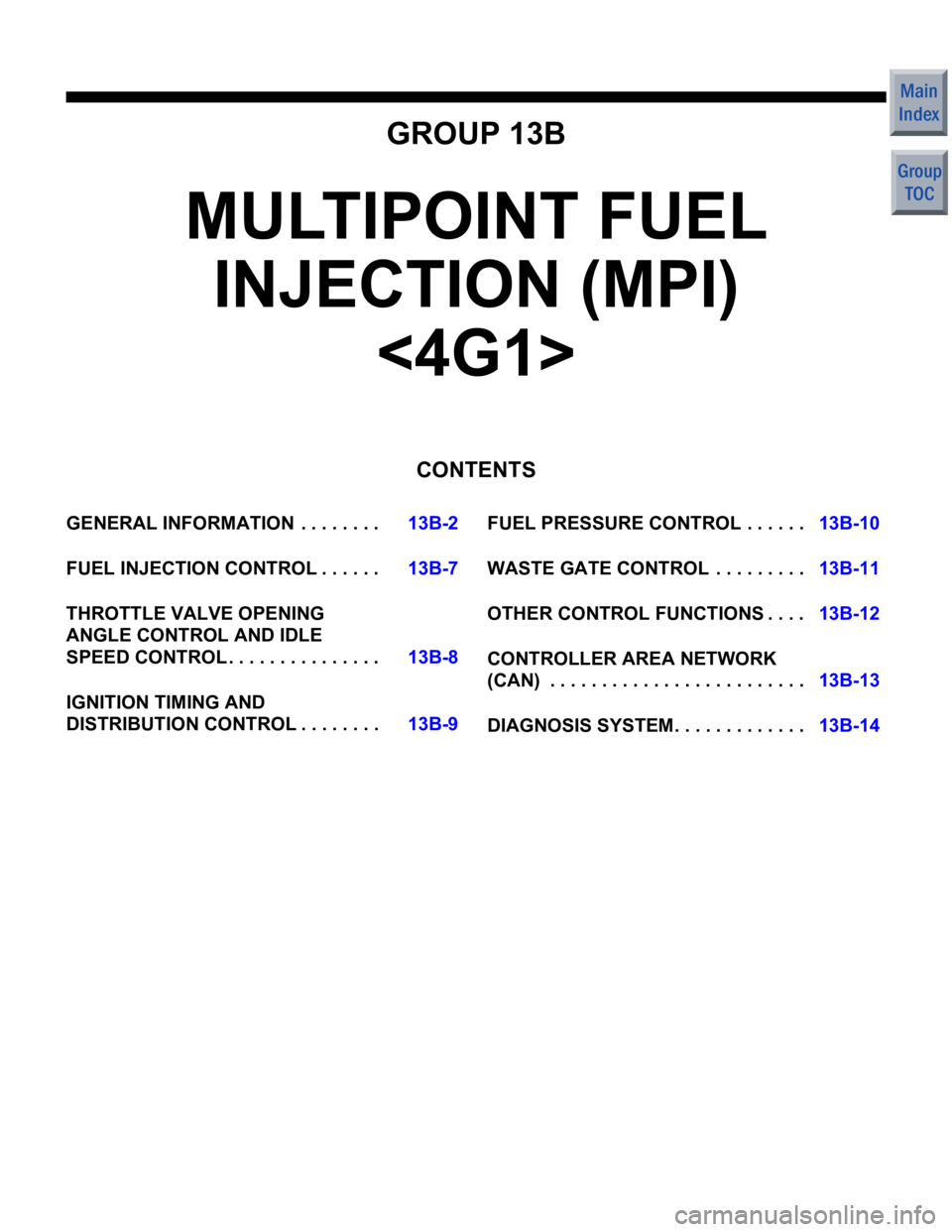 MITSUBISHI COLT 2006 Service Repair Manual GROUP 13B
MULTIPOINT FUEL INJECTION (MPI)
<4G1>
CONTENTS
GENERAL INFORMATIO N . . . . . . . .13B-2
FUEL INJECTION CONTROL . . . . . .13B-7
THROTTLE VALVE OPENING
ANGLE CONTROL AND IDLE
SPEED CON MITSUBISHI COLT 2006 Service Repair Manual GROUP 13B
MULTIPOINT FUEL INJECTION (MPI)
<4G1>
CONTENTS
GENERAL INFORMATIO N . . . . . . . .13B-2
FUEL INJECTION CONTROL . . . . . .13B-7
THROTTLE VALVE OPENING
ANGLE CONTROL AND IDLE
SPEED CON