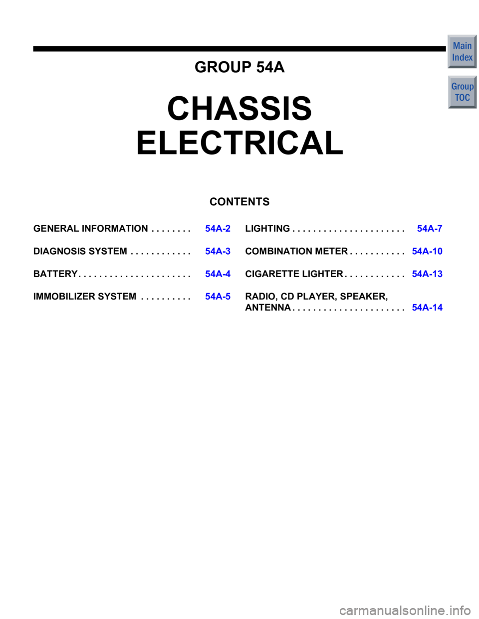 MITSUBISHI COLT 2006  Service Repair Manual GROUP 54A
CHASSIS 
ELECTRICAL
CONTENTS
GENERAL INFORMATIO N  . . . . . . . .54A-2
DIAGNOSIS SYSTEM  . . . . . . . . . . . .54A-3
BATTERY . . . . . . . . . . . . . . . . . . . . . .54A-4
IMMOBILIZER SY