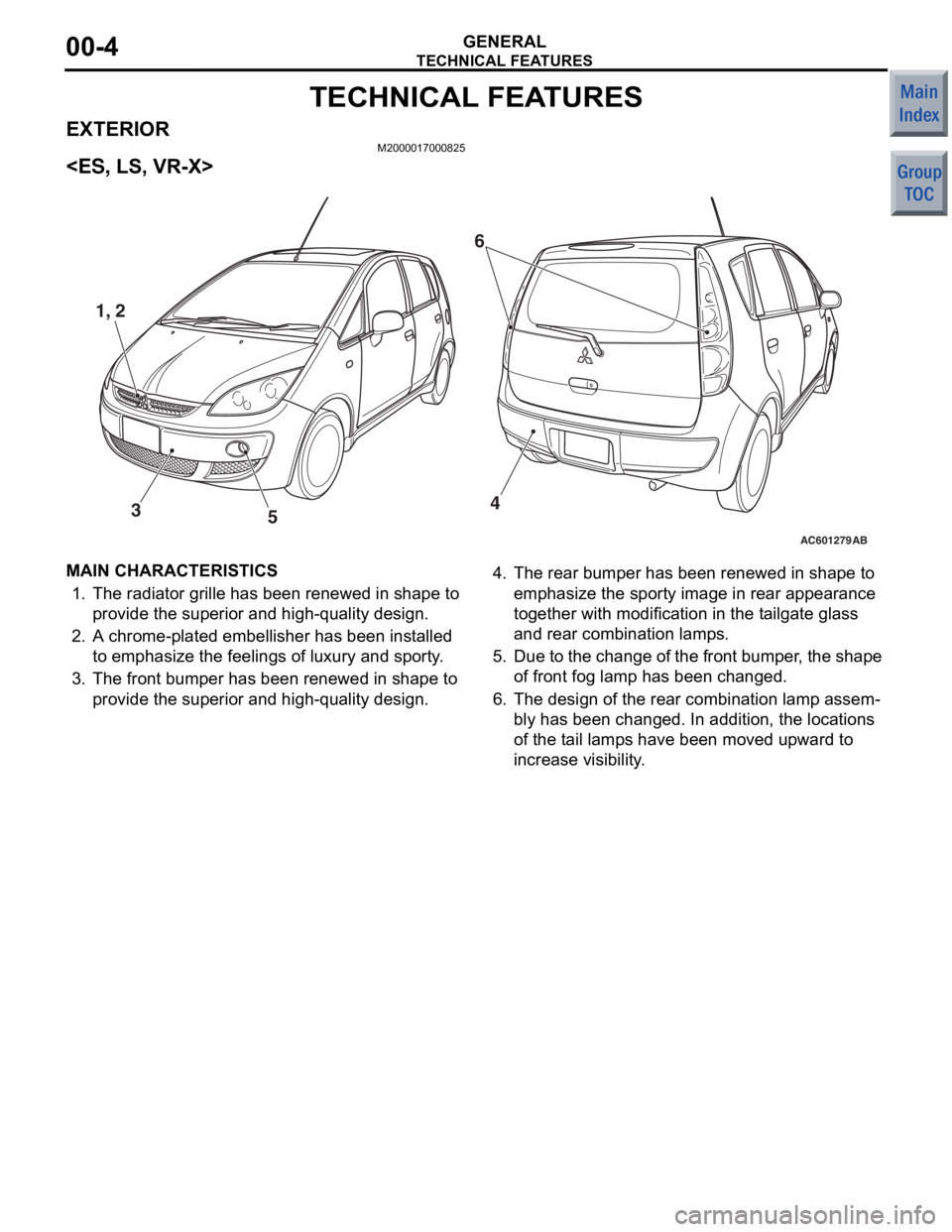 MITSUBISHI COLT 2006  Service Repair Manual 
TECHNICAL FEATURES
GENERAL00-4
TECHNICAL FEATURES
EXTERIORM2000017000825
<ES, LS, VR-X>
AC601279AB
1, 2
5
34
6
MAIN CH
ARACTERISTICS
1. The  radia tor grille  has been ren ewed in  shape to 
provide 