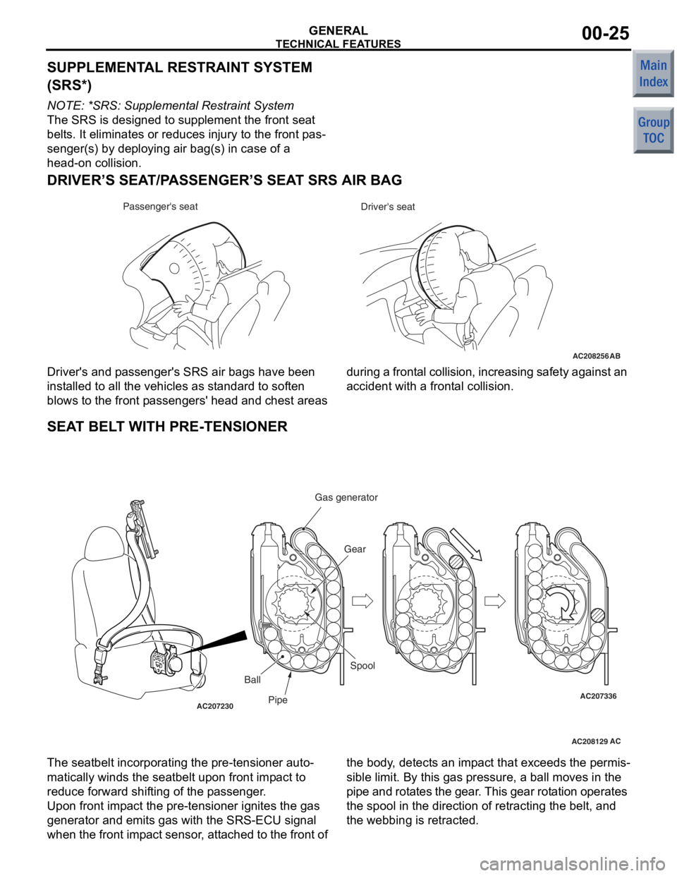 MITSUBISHI COLT 2006  Service Repair Manual 
TECHNICAL FEATURES
GENERAL00-25
SUPPLEMENTAL RESTRAINT SYSTEM 
(SRS*) 
NOTE: *SRS: Supplemental Restraint System 
The SRS is designed to supplement the front seat 
belts. It eliminates or reduces inj