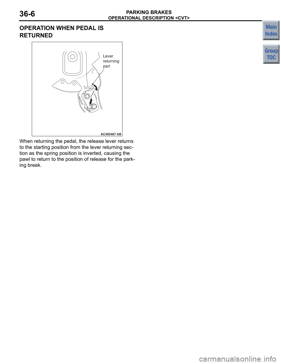 MITSUBISHI COLT 2006 Service Repair Manual
OPERATIONAL DESCRIPTION <CVT>
PARKING BRAKES36-6
OPERATION WHEN PEDAL IS
RETURNED
AC405467
Lever
returning
part
AB
When returnin g the p edal, the release lever ret u rns
to the st
arting positi MITSUBISHI COLT 2006 Service Repair Manual
OPERATIONAL DESCRIPTION <CVT>
PARKING BRAKES36-6
OPERATION WHEN PEDAL IS
RETURNED
AC405467
Lever
returning
part
AB
When returnin g the p edal, the release lever ret u rns
to the st
arting positi