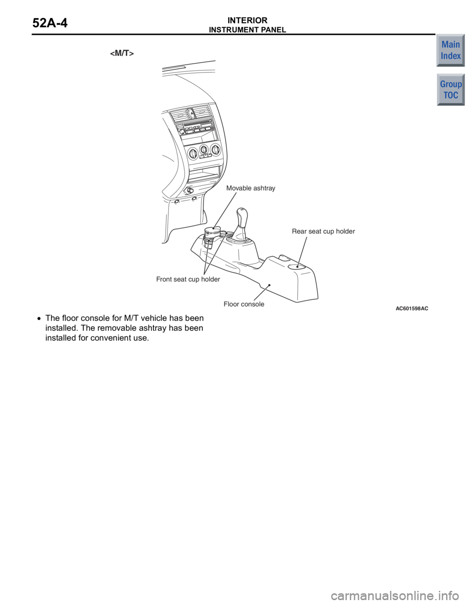 MITSUBISHI COLT 2006 Service Repair Manual
AC601598AC
<M/T>
Floor consoleRear seat cup holder
Front seat cup holder Movable ashtray
INS
T R U MENT P ANE L
INT E RI OR52A-4
•The floor console for M/T veh i cle has bee n
in
st alled. The MITSUBISHI COLT 2006 Service Repair Manual
AC601598AC
<M/T>
Floor consoleRear seat cup holder
Front seat cup holder Movable ashtray
INS
T R U MENT P ANE L
INT E RI OR52A-4
•The floor console for M/T veh i cle has bee n
in
st alled. The