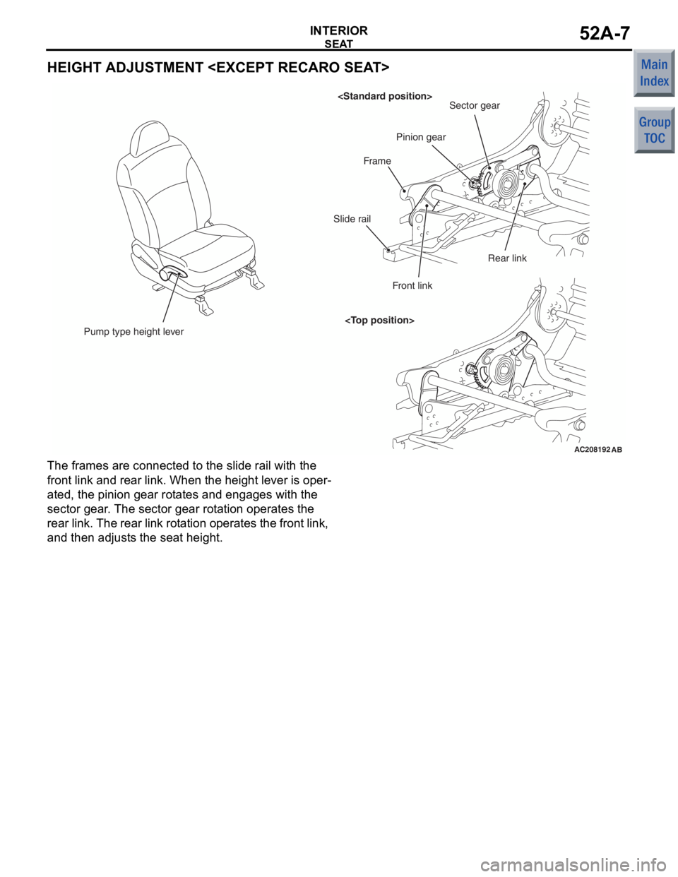 MITSUBISHI COLT 2006 Service Repair Manual
SEAT
INTERIOR52A-7
HEIGHT ADJUSTMENT <EXCEPT RECARO SEAT>
AC208192AB
Pump type height lever <Standard position>
<Top position> Sector gear
Pinion gear
Frame
Slide rail
Front link Rear link
The frames MITSUBISHI COLT 2006 Service Repair Manual
SEAT
INTERIOR52A-7
HEIGHT ADJUSTMENT <EXCEPT RECARO SEAT>
AC208192AB
Pump type height lever <Standard position>
<Top position> Sector gear
Pinion gear
Frame
Slide rail
Front link Rear link
The frames