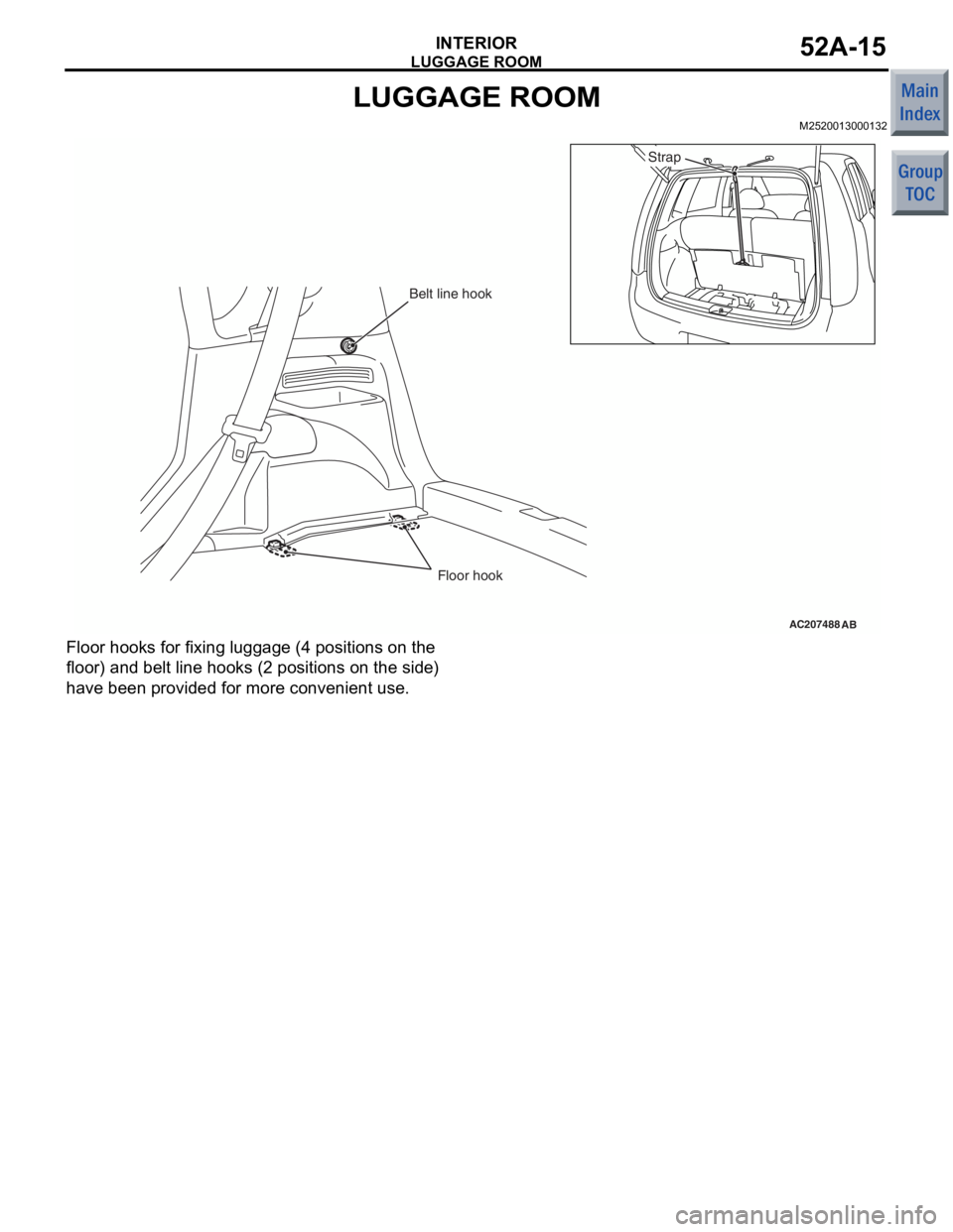 MITSUBISHI COLT 2006  Service Repair Manual 
LUGGAGE ROOM
INTERIOR52A-15
LUGGAGE ROOM
M2520013000132
AC207488
Floor hook
Belt line hook
Strap
AB
Floor h
ooks for f i xing lu ggage  (4 positions  on the  
floor) a
nd be lt line ho oks (2 positio