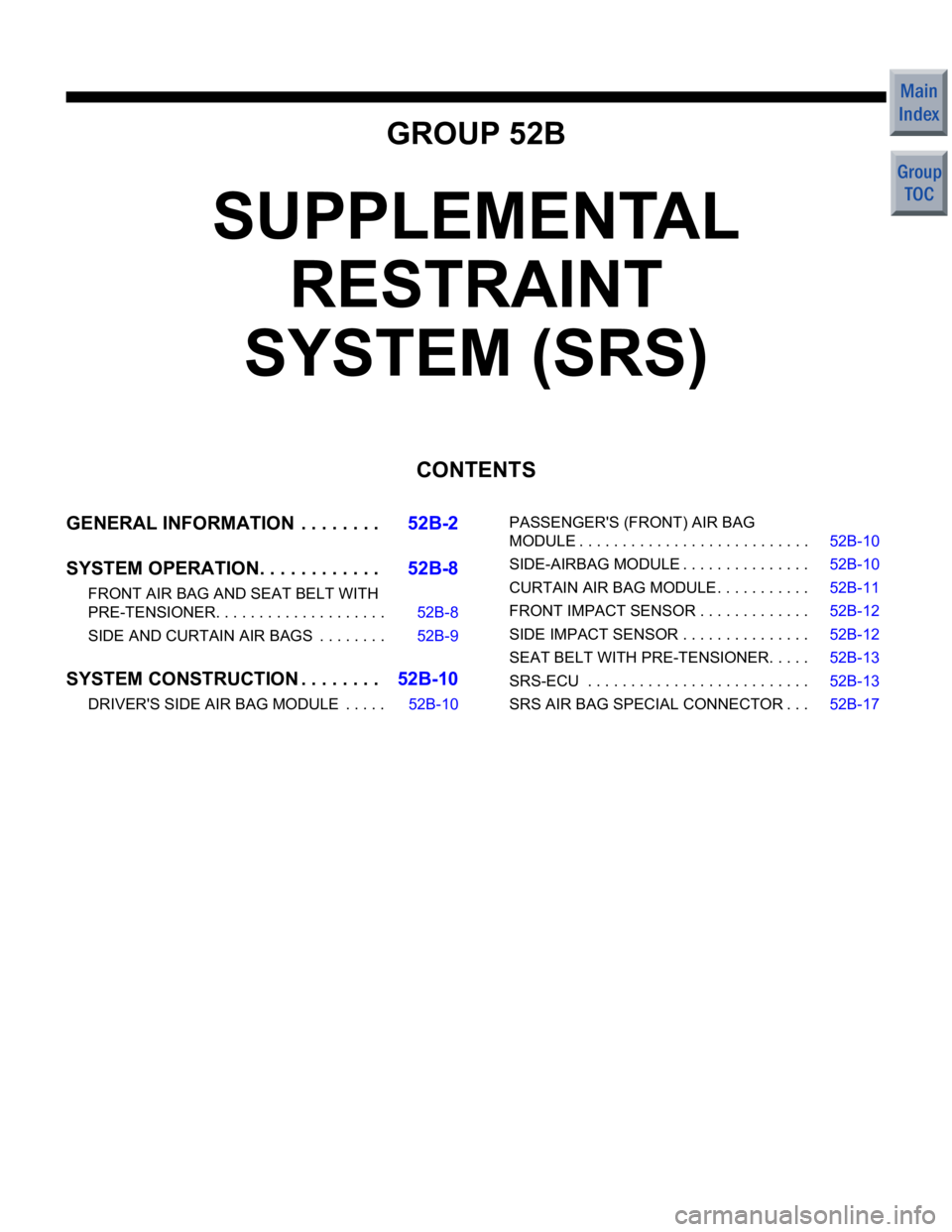 MITSUBISHI COLT 2006 Service Manual PDF GROUP 52B
SUPPLEMENTAL RESTRAINT
SYSTEM (SRS)
CONTENTS
GENERAL INFORMATIO N . . . . . . . .52B-2
SYSTEM OPERATION. . . . . . . . . . . .52B-8
FRONT AIR BAG AND SEAT BELT WITH
PRE-TENSIONER. . . . . MITSUBISHI COLT 2006 Service Manual PDF GROUP 52B
SUPPLEMENTAL RESTRAINT
SYSTEM (SRS)
CONTENTS
GENERAL INFORMATIO N . . . . . . . .52B-2
SYSTEM OPERATION. . . . . . . . . . . .52B-8
FRONT AIR BAG AND SEAT BELT WITH
PRE-TENSIONER. . . . .