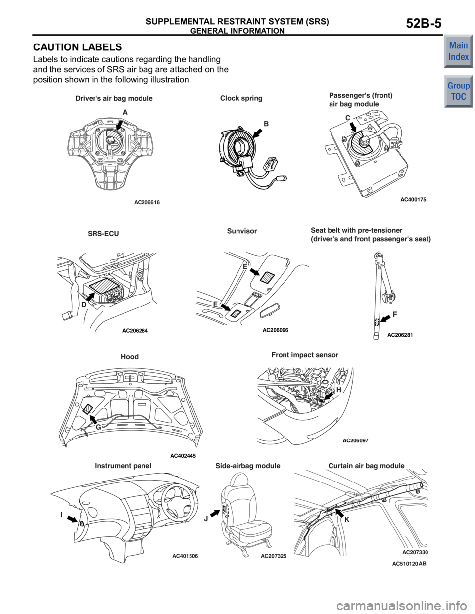 MITSUBISHI COLT 2006 Service Repair Manual
GENERAL INFORMATION
SUPPLEMENTAL RESTRAINT SYSTEM (SRS)52B-5
CAUTION LABELS
Labels to indicate cautions regarding the handling
and the services of SRS air bag are attached on the
position shown in MITSUBISHI COLT 2006 Service Repair Manual
GENERAL INFORMATION
SUPPLEMENTAL RESTRAINT SYSTEM (SRS)52B-5
CAUTION LABELS
Labels to indicate cautions regarding the handling
and the services of SRS air bag are attached on the
position shown in