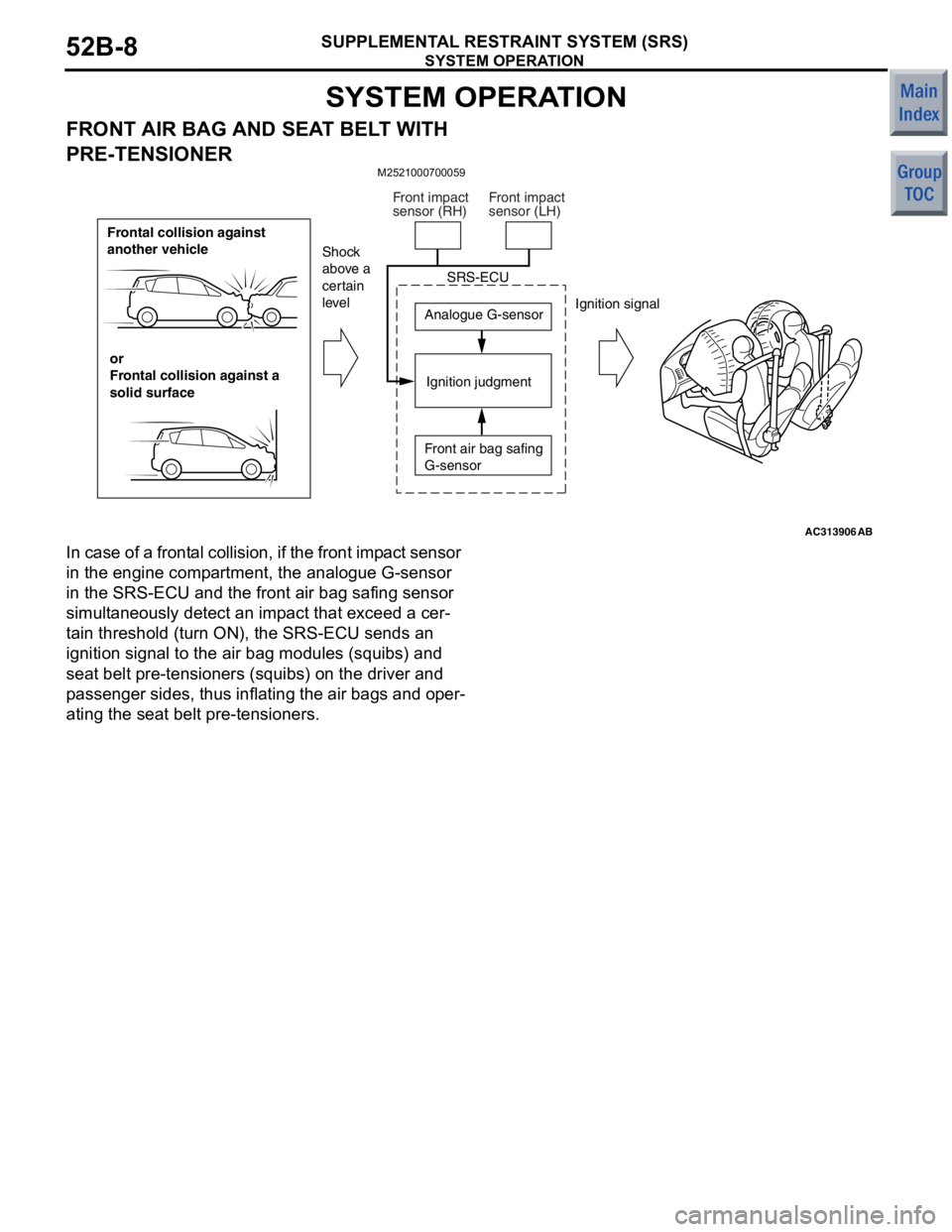MITSUBISHI COLT 2006 Service Repair Manual
SYSTEM OPERATION
SUPPLEMENTAL RESTRAINT SYSTEM (SRS)52B-8
SYSTEM OPERATION
FRONT AIR BAG AND SEAT BELT WITH
PRE-TENSIONER
M2521000700059
AC313906
Frontal collision against
another vehicleor
Frontal MITSUBISHI COLT 2006 Service Repair Manual
SYSTEM OPERATION
SUPPLEMENTAL RESTRAINT SYSTEM (SRS)52B-8
SYSTEM OPERATION
FRONT AIR BAG AND SEAT BELT WITH
PRE-TENSIONER
M2521000700059
AC313906
Frontal collision against
another vehicleor
Frontal