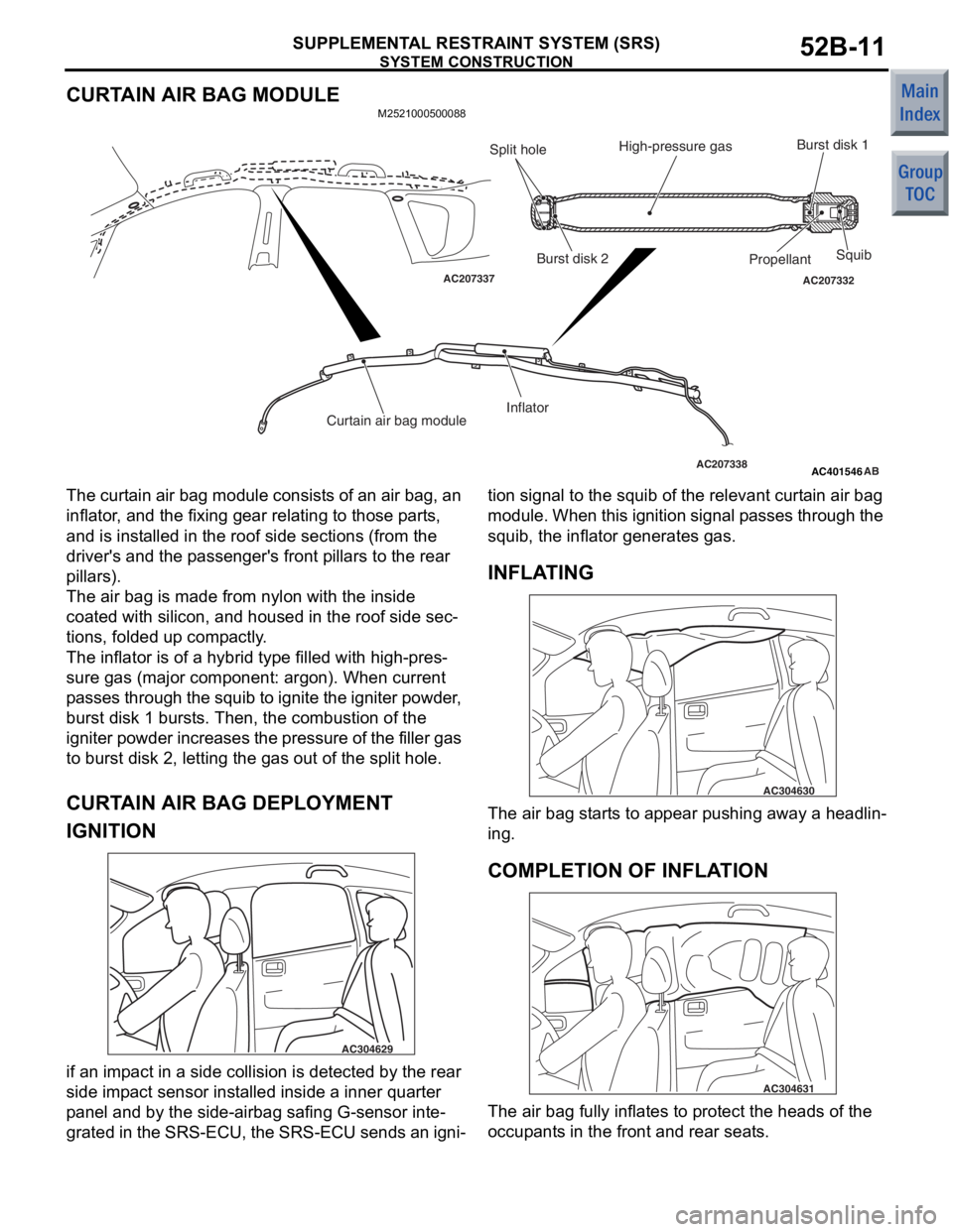 MITSUBISHI COLT 2006 Service Repair Manual
SYSTEM CONSTRUCTION
SUPPLEMENTAL RESTRAINT SYSTEM (SRS)52B-11
CURTAIN AIR BAG MODULE
M2521000500088
AC401546
AC207337AC207332
AC207338
Split hole
Burst disk 2Squib
Propellant
Burst disk 1
Curtain air MITSUBISHI COLT 2006 Service Repair Manual
SYSTEM CONSTRUCTION
SUPPLEMENTAL RESTRAINT SYSTEM (SRS)52B-11
CURTAIN AIR BAG MODULE
M2521000500088
AC401546
AC207337AC207332
AC207338
Split hole
Burst disk 2Squib
Propellant
Burst disk 1
Curtain air