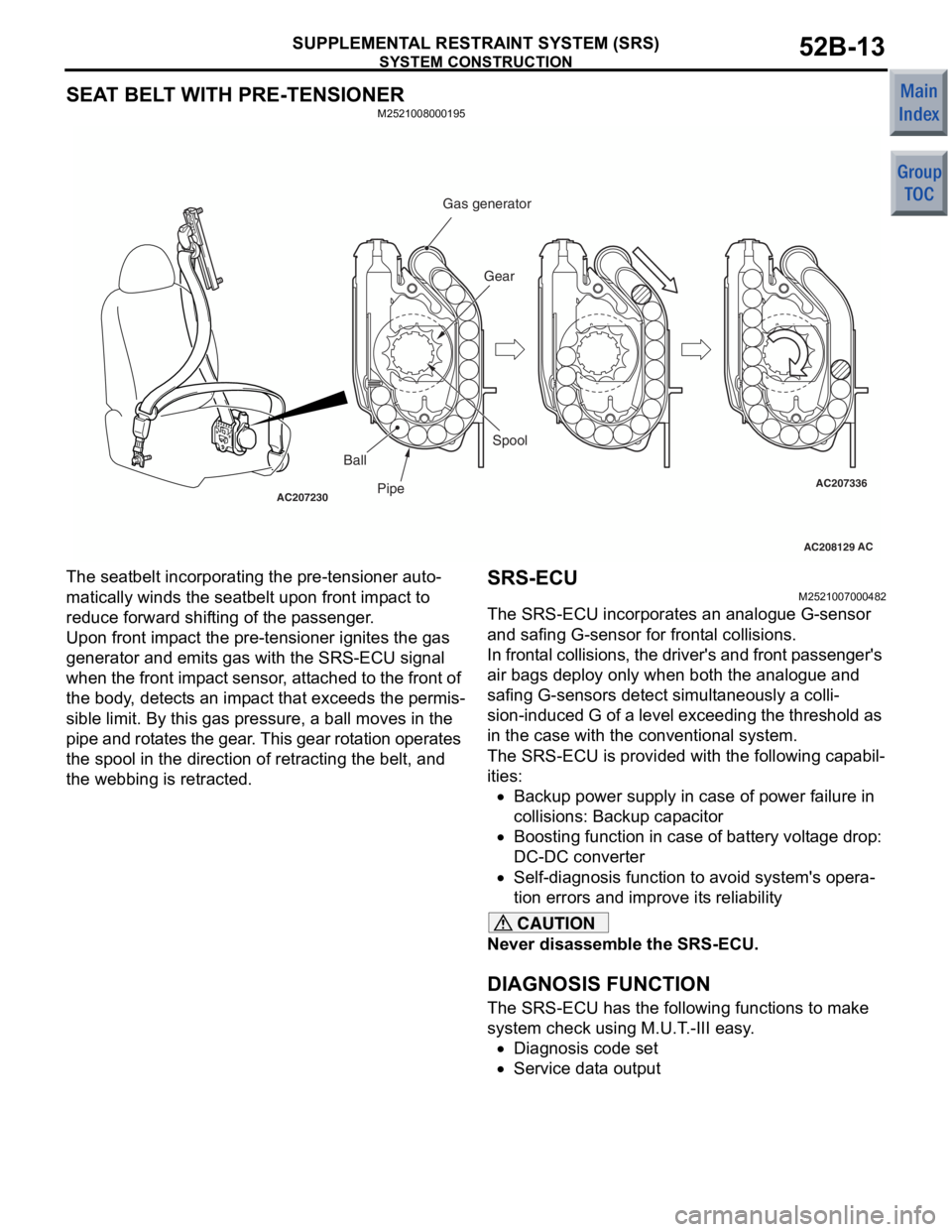 MITSUBISHI COLT 2006 Service Repair Manual
SYSTEM CONSTRUCTION
SUPPLEMENTAL RESTRAINT SYSTEM (SRS)52B-13
SEAT BELT WITH PRE-TENSIONER
M2521008000195
AC208129
AC207230AC207336ACPipe Gear
Ball Spool
Gas generator
The seatbelt incorpo
r ating t MITSUBISHI COLT 2006 Service Repair Manual
SYSTEM CONSTRUCTION
SUPPLEMENTAL RESTRAINT SYSTEM (SRS)52B-13
SEAT BELT WITH PRE-TENSIONER
M2521008000195
AC208129
AC207230AC207336ACPipe Gear
Ball Spool
Gas generator
The seatbelt incorpo
r ating t