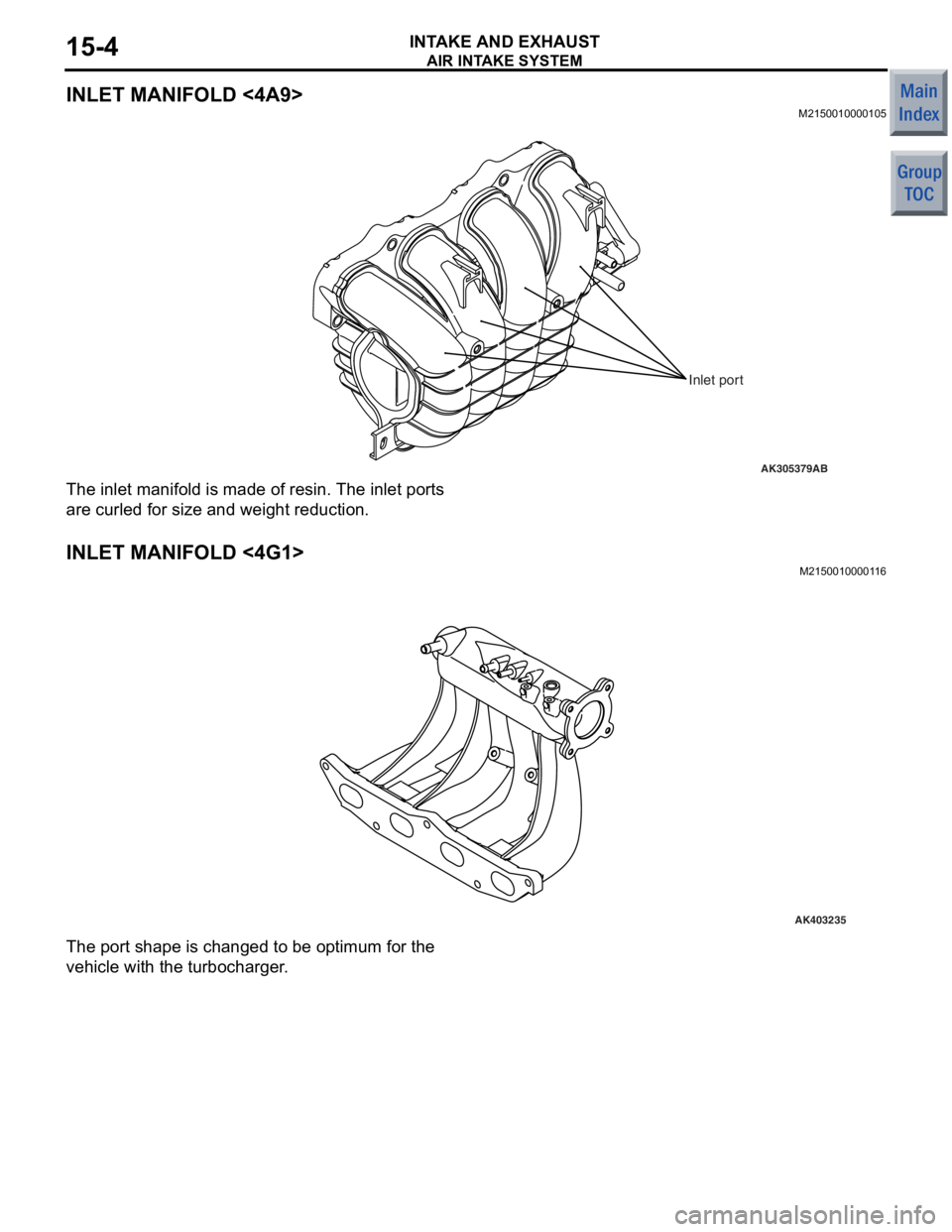 MITSUBISHI COLT 2006 Service Owners Guide
AIR INTAKE SYSTEM
INTAKE AND EXHAUST15-4
INLET MANIFOLD <4A9>
M2150010000105
AK305379
Inlet port
AB
The inlet manifold is made o f resin. Th e inlet por t s
are cu
rled f o r size a nd weig ht red MITSUBISHI COLT 2006 Service Owners Guide
AIR INTAKE SYSTEM
INTAKE AND EXHAUST15-4
INLET MANIFOLD <4A9>
M2150010000105
AK305379
Inlet port
AB
The inlet manifold is made o f resin. Th e inlet por t s
are cu
rled f o r size a nd weig ht red