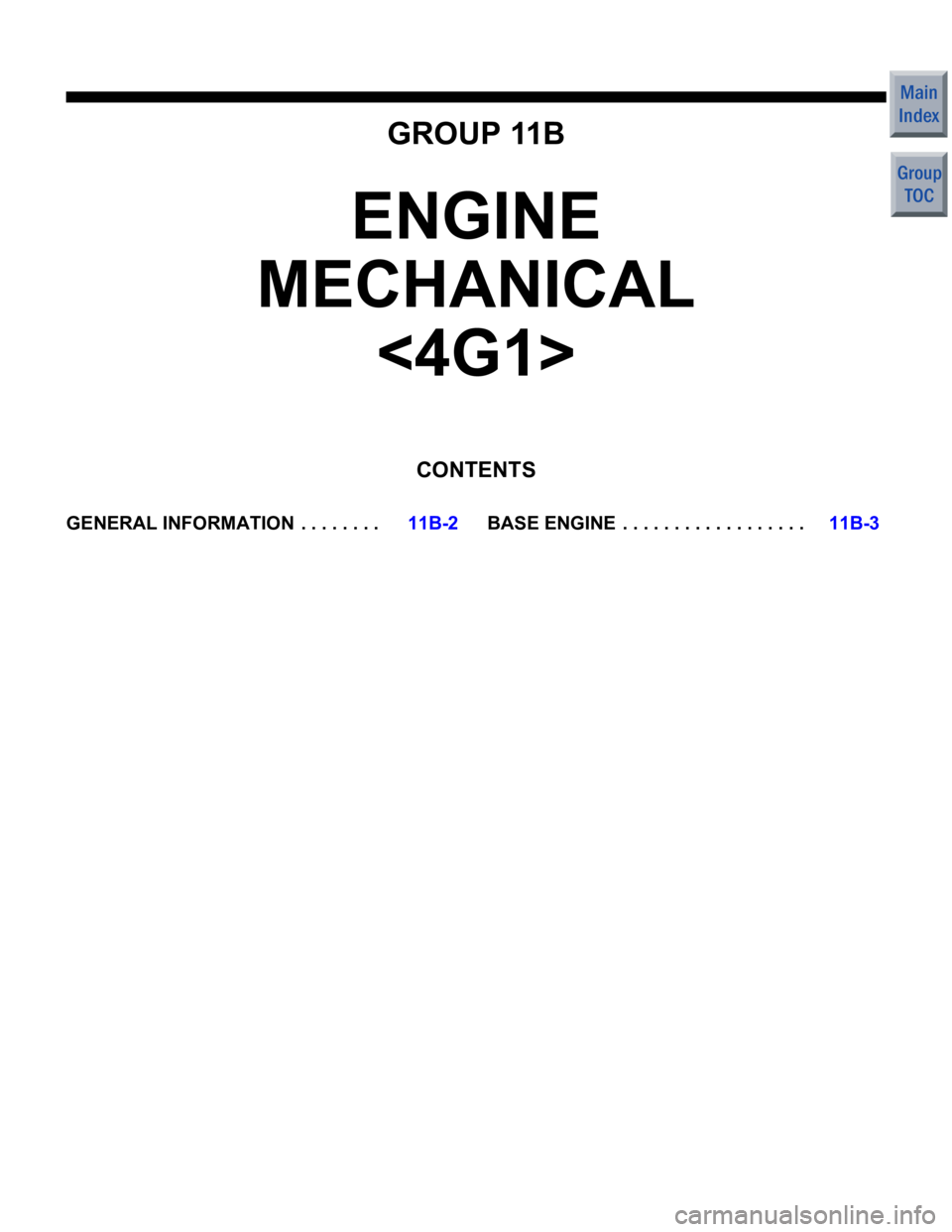 MITSUBISHI COLT 2006  Service Service Manual GROUP 11B
ENGINE 
MECHANICAL 
<4G1>
CONTENTS
GENERAL INFORMATIO N  . . . . . . . .11B-2BASE ENGINE  . . . . . . . . . . . . . . . . . .11B-3 