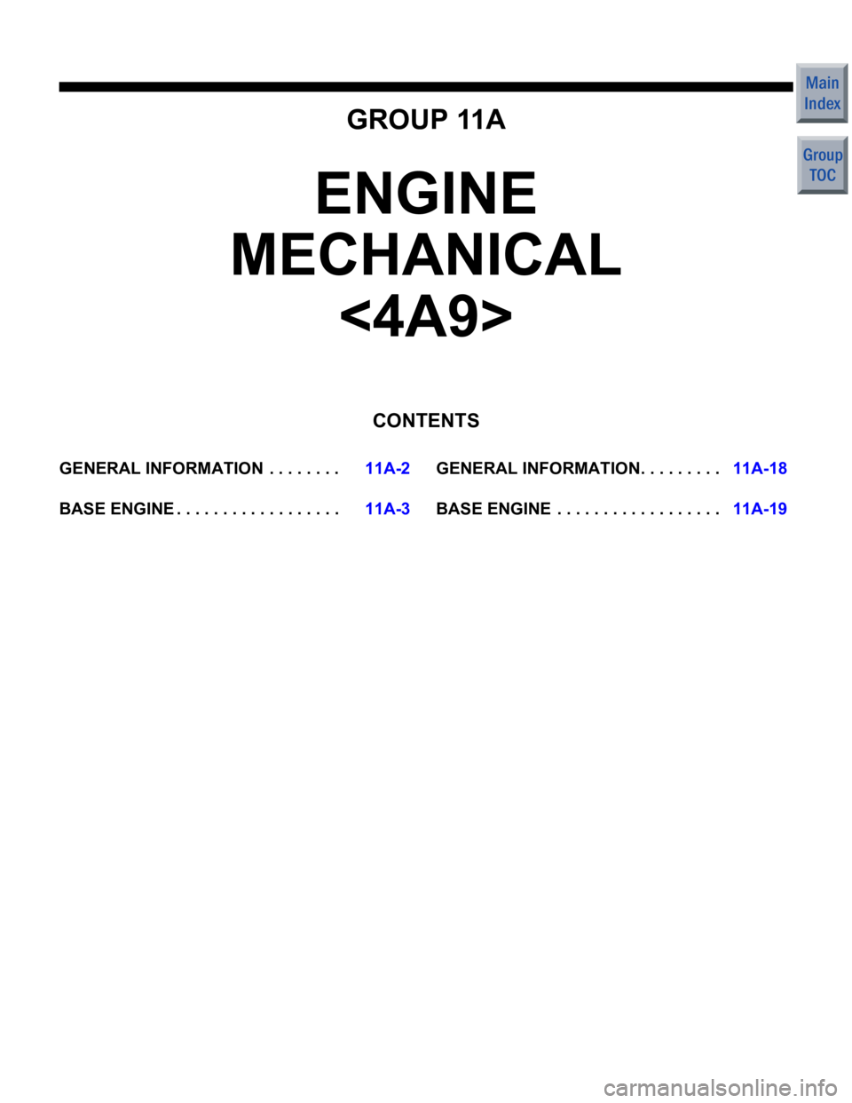 MITSUBISHI COLT 2006  Service Service Manual GROUP 11A
ENGINE 
MECHANICAL 
<4A9>
CONTENTS
GENERAL INFORMATIO N  . . . . . . . .11A-2
BASE ENGINE . . . . . . . . . . . . . . . . . .11A-3
GENERAL INFORMATION.  . . . . . . . .11A-18
BASE ENGINE  . 