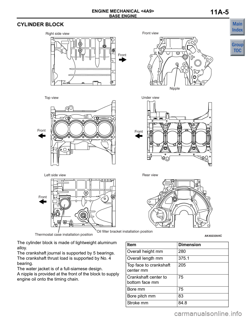 MITSUBISHI COLT 2006 Service Workshop Manual
BASE ENGINE
ENGINE MECHANICAL <4A9>11A-5
CYLINDER BLOCK
AK402339AC
Front view
Right side view
Under view
Top view
Rear view
Left side view
Thermostat case installation positionOil filter bracket inst MITSUBISHI COLT 2006 Service Workshop Manual
BASE ENGINE
ENGINE MECHANICAL <4A9>11A-5
CYLINDER BLOCK
AK402339AC
Front view
Right side view
Under view
Top view
Rear view
Left side view
Thermostat case installation positionOil filter bracket inst