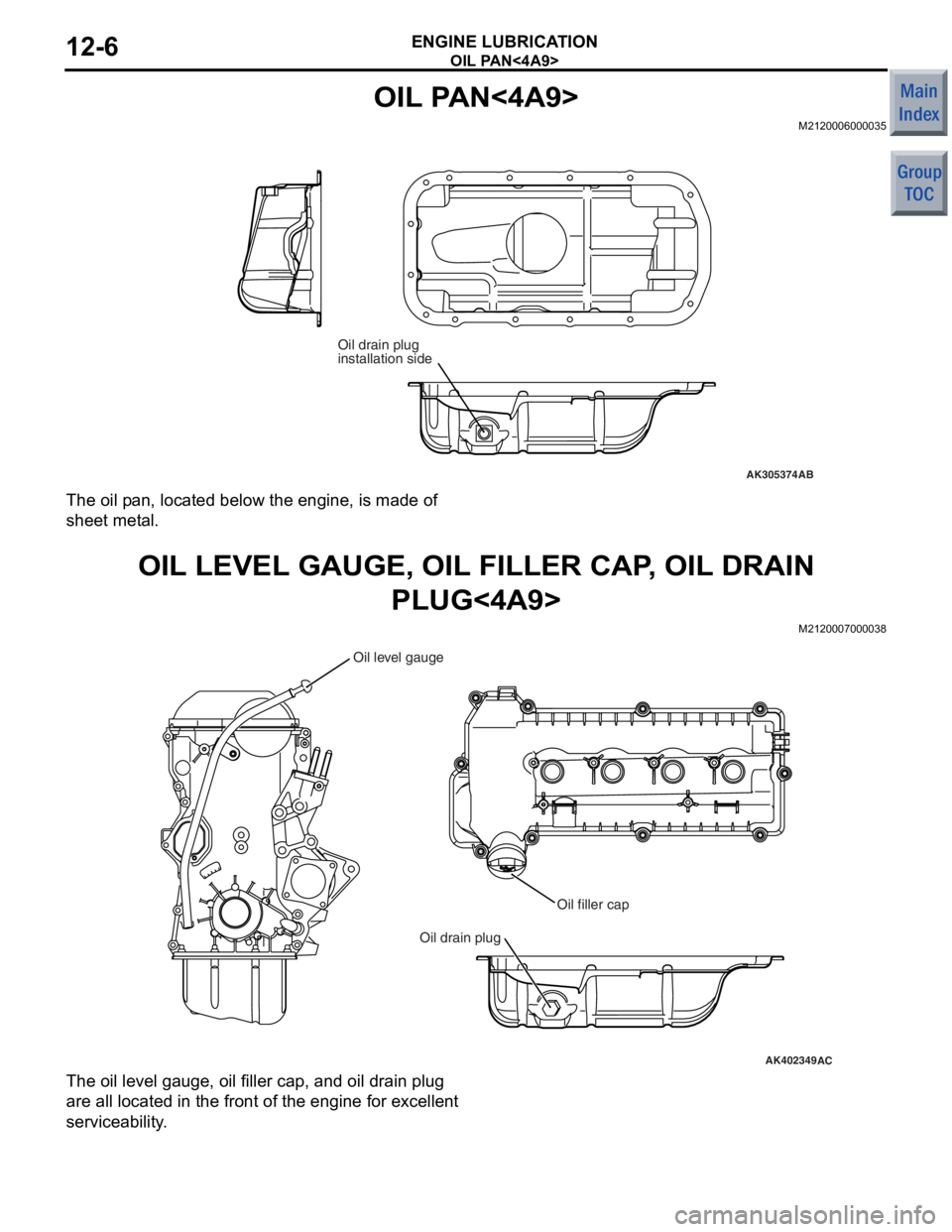 MITSUBISHI COLT 2006 Service Owners Manual
OIL PAN<4A9>
ENGINE LUBRICATION12-6
OIL PAN<4A9>
M2120006000035
AK305374AB
Oil drain plug
installation side
The oil pan, loca ted be low the engin e , is ma de of
shee
t met a l.
OIL LEVEL GAUGE, MITSUBISHI COLT 2006 Service Owners Manual
OIL PAN<4A9>
ENGINE LUBRICATION12-6
OIL PAN<4A9>
M2120006000035
AK305374AB
Oil drain plug
installation side
The oil pan, loca ted be low the engin e , is ma de of
shee
t met a l.
OIL LEVEL GAUGE,