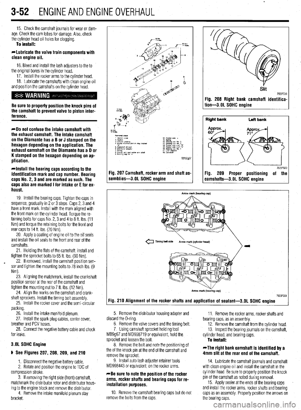 MITSUBISHI DIAMANTE 1900  Repair Manual . 
3-52 ENGINEANDENGINEOVERHAUL 
15. Check the camshaft journals for wear or dam- 
age. Check the cam lobes for damage. Also, check 
the cylinder head oil holes for clogging. 
To install: 
*Lubricate 