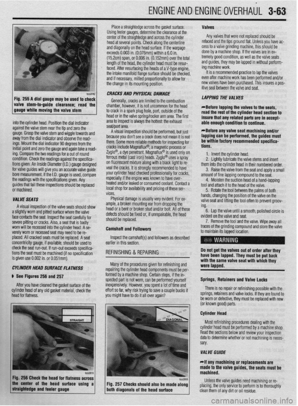 MITSUBISHI DIAMANTE 1900 Repair Manual ENGINEANDENGINEOVERHAUL 3-63
Place a straightedge across the gasket surface. Valves
Using feeler gauges, determine the clearance at the
center of the straightedge and across the cylinder Any valves MITSUBISHI DIAMANTE 1900 Repair Manual ENGINEANDENGINEOVERHAUL 3-63
Place a straightedge across the gasket surface. Valves
Using feeler gauges, determine the clearance at the
center of the straightedge and across the cylinder Any valves