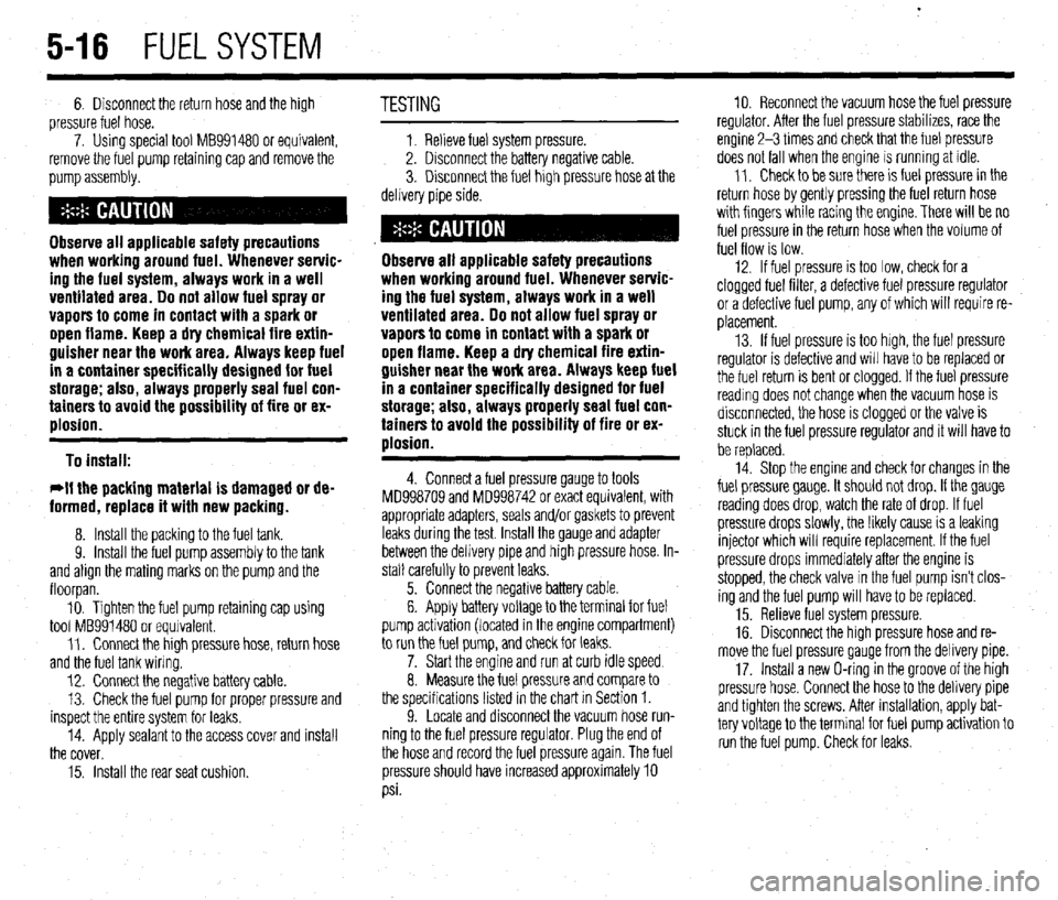 MITSUBISHI DIAMANTE 1900 Repair Manual .
5-16 FUELSYSTEM
6. Disconnect the return hose and the high
pressure fuel hose.
7. Using special tool MB991480 or equivalent,
remove the fuel pump retaining cap and remove the
pump assembly.
O MITSUBISHI DIAMANTE 1900 Repair Manual .
5-16 FUELSYSTEM
6. Disconnect the return hose and the high
pressure fuel hose.
7. Using special tool MB991480 or equivalent,
remove the fuel pump retaining cap and remove the
pump assembly.
O