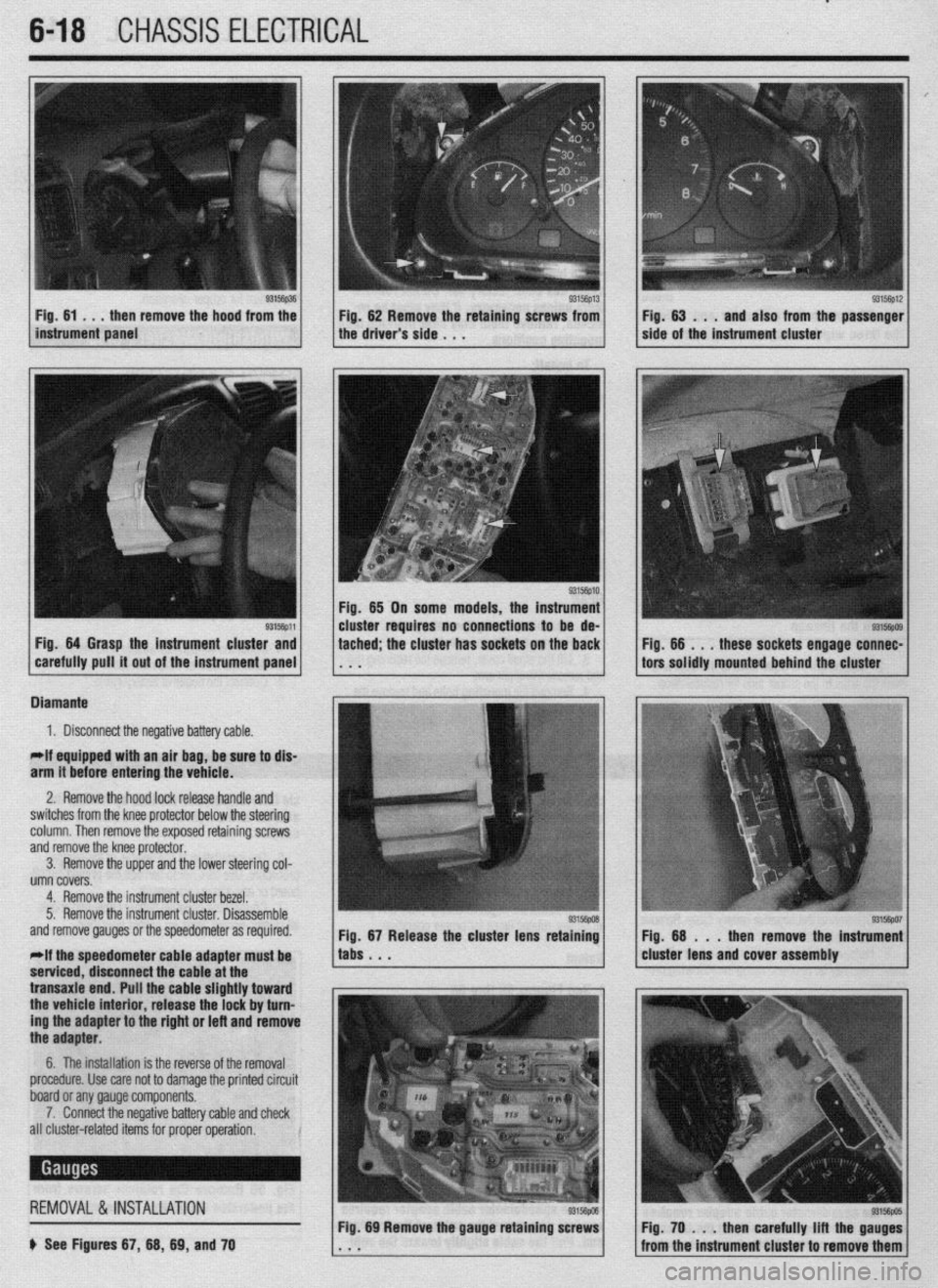 MITSUBISHI DIAMANTE 1900 Repair Manual .
6-18 CHASSIS ELECTRICAL
Fig. 64 Grasp the instrument cluster and
carefully pull it out of the instrument panel tached; the cluster has sockets on the back Fig. 66 . , .
these sockets engage conn MITSUBISHI DIAMANTE 1900 Repair Manual .
6-18 CHASSIS ELECTRICAL
Fig. 64 Grasp the instrument cluster and
carefully pull it out of the instrument panel tached; the cluster has sockets on the back Fig. 66 . , .
these sockets engage conn