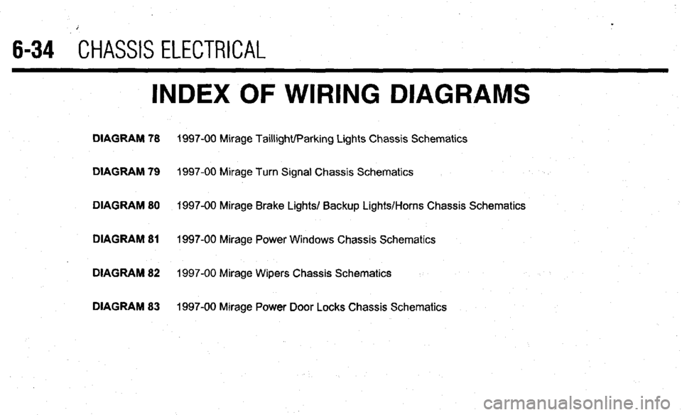 MITSUBISHI DIAMANTE 1900  Repair Manual 6-34 CHASSIS ELECTRICAL 
INDEX OF WIRING DIAGRAMS 
DIAGRAM 78 1997-00 Mirage Taillight/Parking Lights Chassis Schematics 
DIAGRAM 79 
1997-00 Mirage Turn Signal Chassis Schematics 
DIAGRAM 80 1997-00 