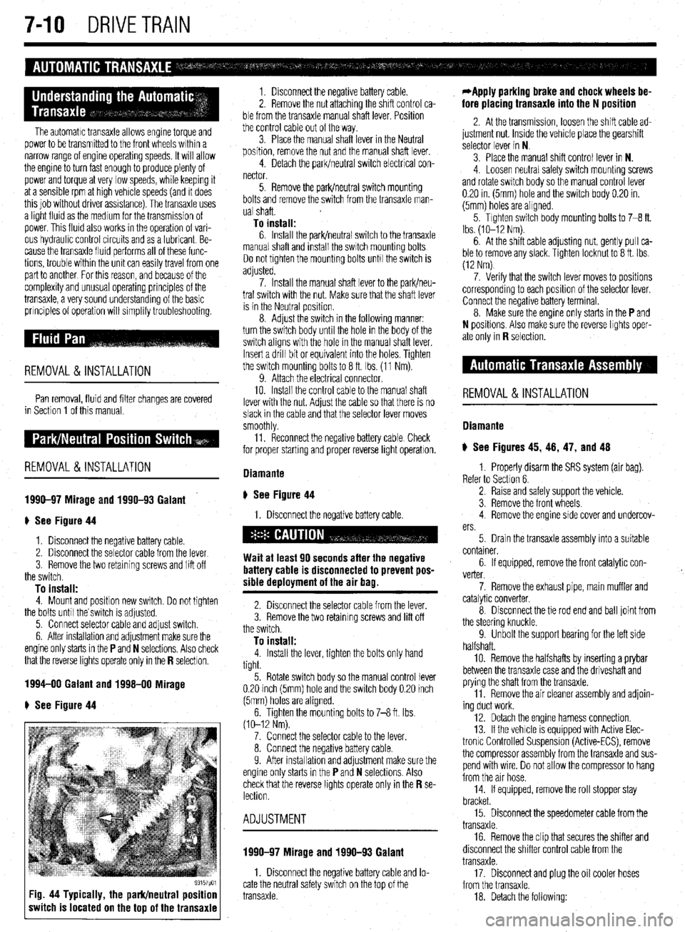 MITSUBISHI DIAMANTE 1900  Repair Manual 7-10 DRIVETRAIN 
The automatic transaxle allows engine torque and 
power to be transmitted to the front wheels within a 
narrow range of engine operating speeds. It will allow 
the engine to turn fast