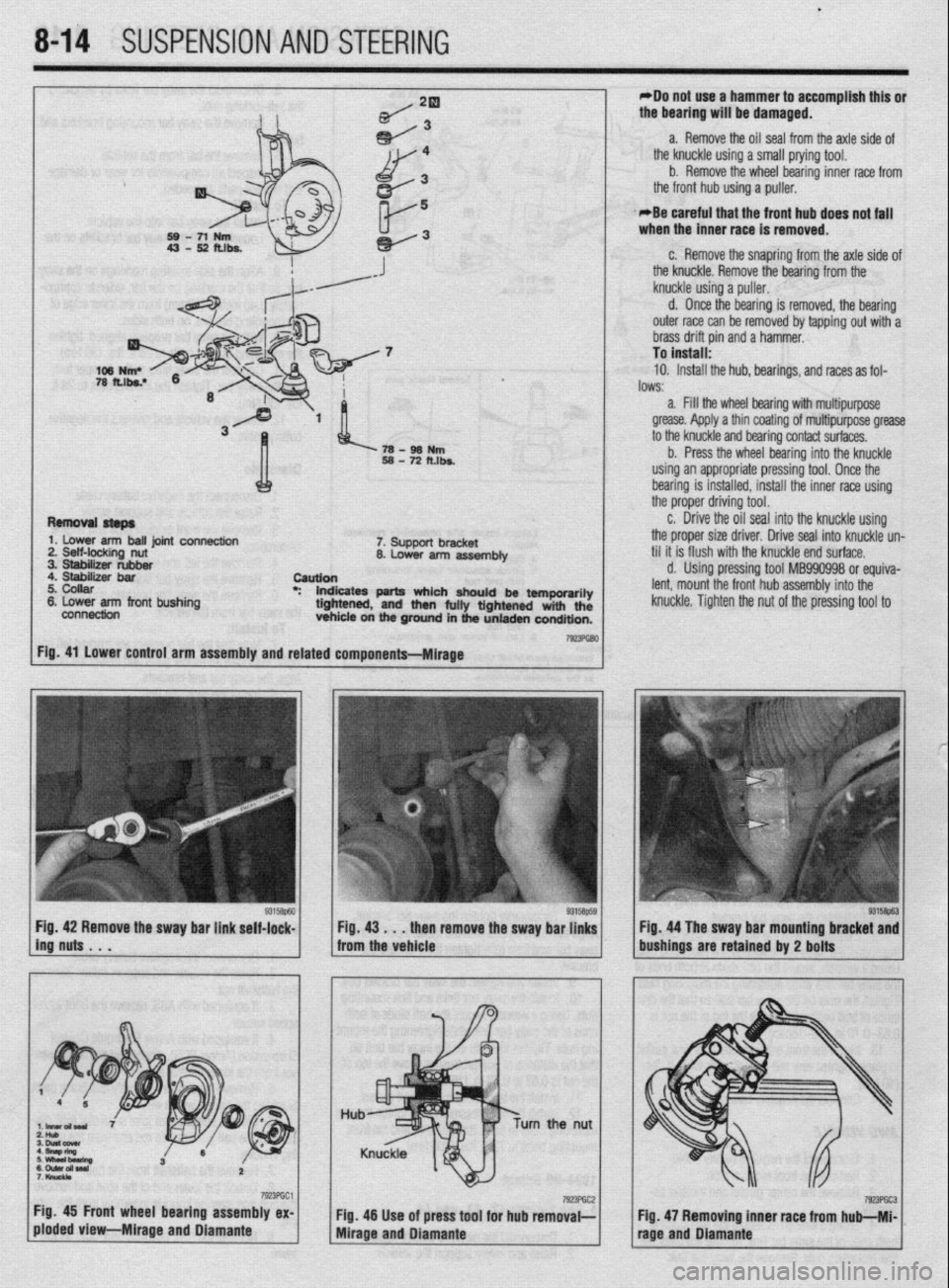 MITSUBISHI DIAMANTE 1900  Repair Manual . 
8-14 SUSPENSION AND STEERING 
*Do not use a hammer to accomplish this or 
the bearing will be damaged. 
a. Remove the oil seal from the axle side of 
the knuckle using a small prying tool. 
b. Remo