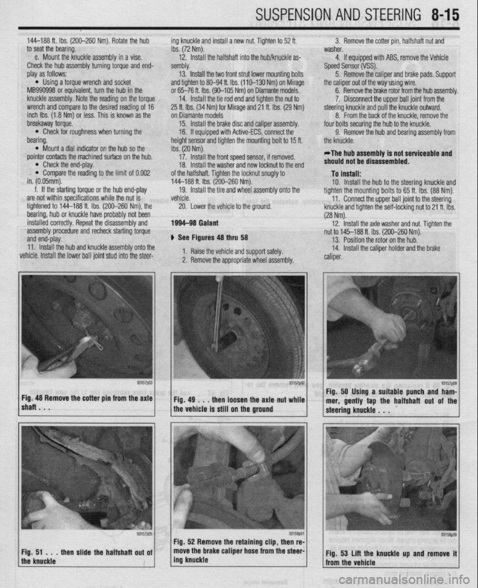 MITSUBISHI DIAMANTE 1900  Repair Manual SUSPENSION AND STEERING 845 
144-188 ft. Ibs. (200-260 Nm). Rotate the hub ing knuckle and install a new nut. Tighten to 52 ft. 3. Remove the cotter pin, halfshaft nut and 
to seat the bearing. 
Ibs. 