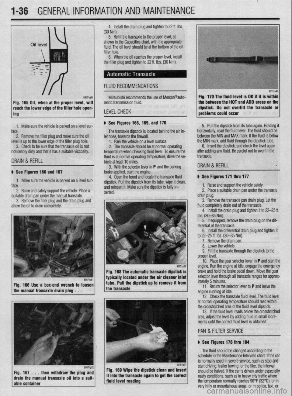 MITSUBISHI DIAMANTE 1900 Owners Guide .
l-36 GENERALINFORMATIONAND MAINTENANCE
Install the drain plug and tighten to 22 ft. Ibs.
(304Nm)
5. Refill the transaxle to the proper level, as
shown in the Capacities chart, with the appropri MITSUBISHI DIAMANTE 1900 Owners Guide .
l-36 GENERALINFORMATIONAND MAINTENANCE
Install the drain plug and tighten to 22 ft. Ibs.
(304Nm)
5. Refill the transaxle to the proper level, as
shown in the Capacities chart, with the appropri
