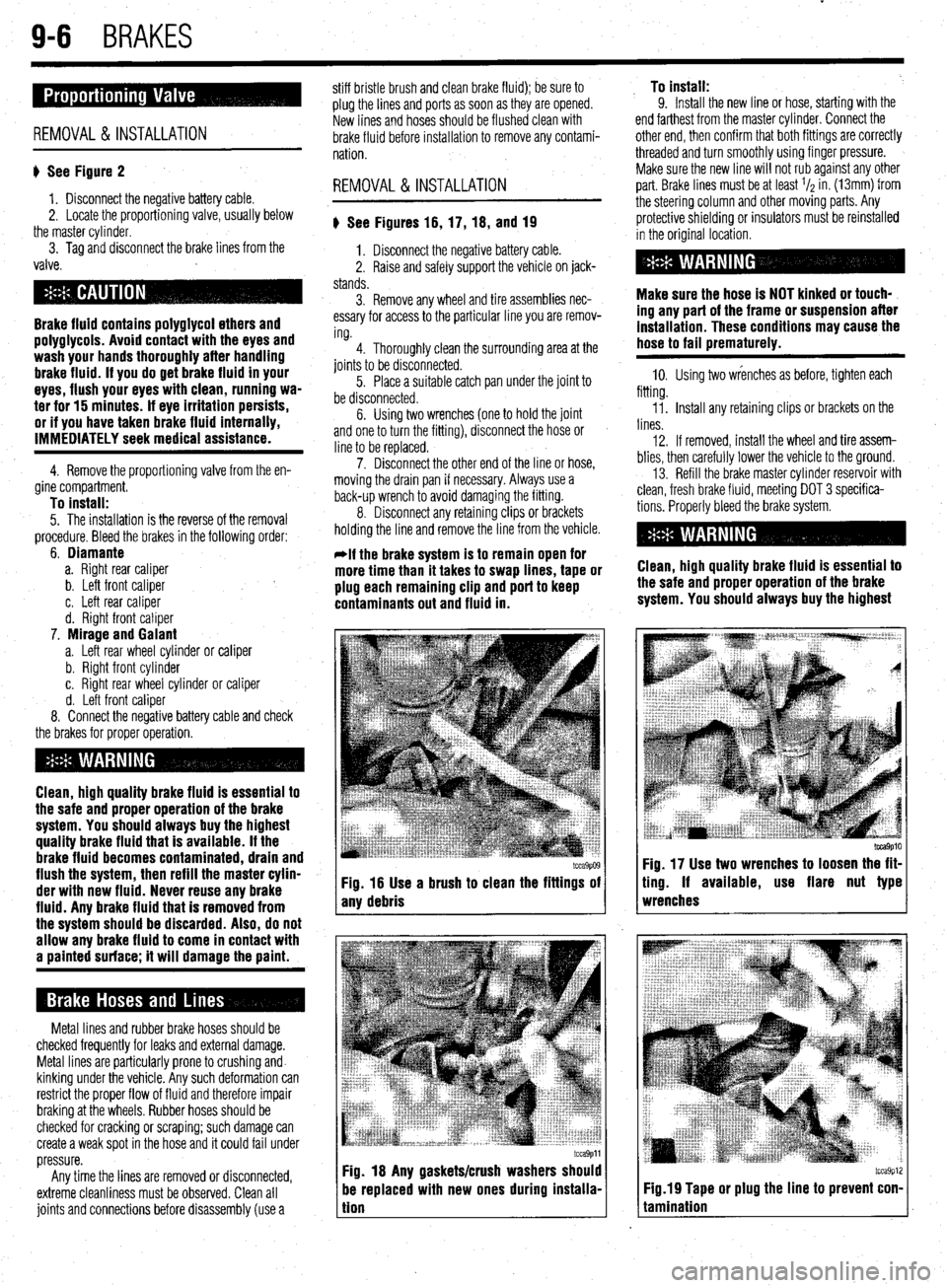 MITSUBISHI DIAMANTE 1900 Repair Manual .
9-6 BRAKES
REMOVAL & INSTALLATION
I) See Figure 2
1. Disconnect the negative battery cable.
2. Locate the proportioning valve, usually below
the master cylinder.
3. Tag and disconnect the bra MITSUBISHI DIAMANTE 1900 Repair Manual .
9-6 BRAKES
REMOVAL & INSTALLATION
I) See Figure 2
1. Disconnect the negative battery cable.
2. Locate the proportioning valve, usually below
the master cylinder.
3. Tag and disconnect the bra