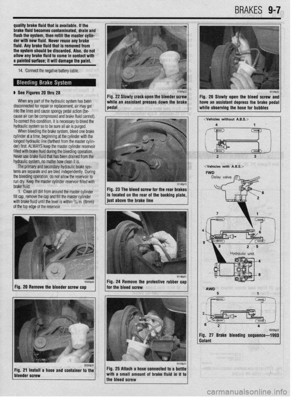 MITSUBISHI DIAMANTE 1900 Repair Manual BRAKES 9-7
b See Figures 20 thru 28
When any part of the hydraulic system has been
disconnected for repair or replacement, air may get
into the lines and cause spongy pedal action (be-
cause air MITSUBISHI DIAMANTE 1900 Repair Manual BRAKES 9-7
b See Figures 20 thru 28
When any part of the hydraulic system has been
disconnected for repair or replacement, air may get
into the lines and cause spongy pedal action (be-
cause air