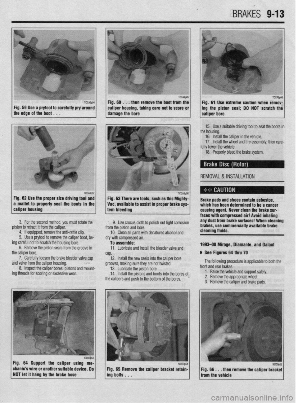 MITSUBISHI DIAMANTE 1900 Repair Manual BRAKiS 9-13
Fig. 59 Use a prytool to carefully pry around 1
the edge of the boot , , . caiper housing, taking care not to score or 1
damage the bore ing the piston seal; DO NOT scratch the
15. Use MITSUBISHI DIAMANTE 1900 Repair Manual BRAKiS 9-13
Fig. 59 Use a prytool to carefully pry around 1
the edge of the boot , , . caiper housing, taking care not to score or 1
damage the bore ing the piston seal; DO NOT scratch the
15. Use
