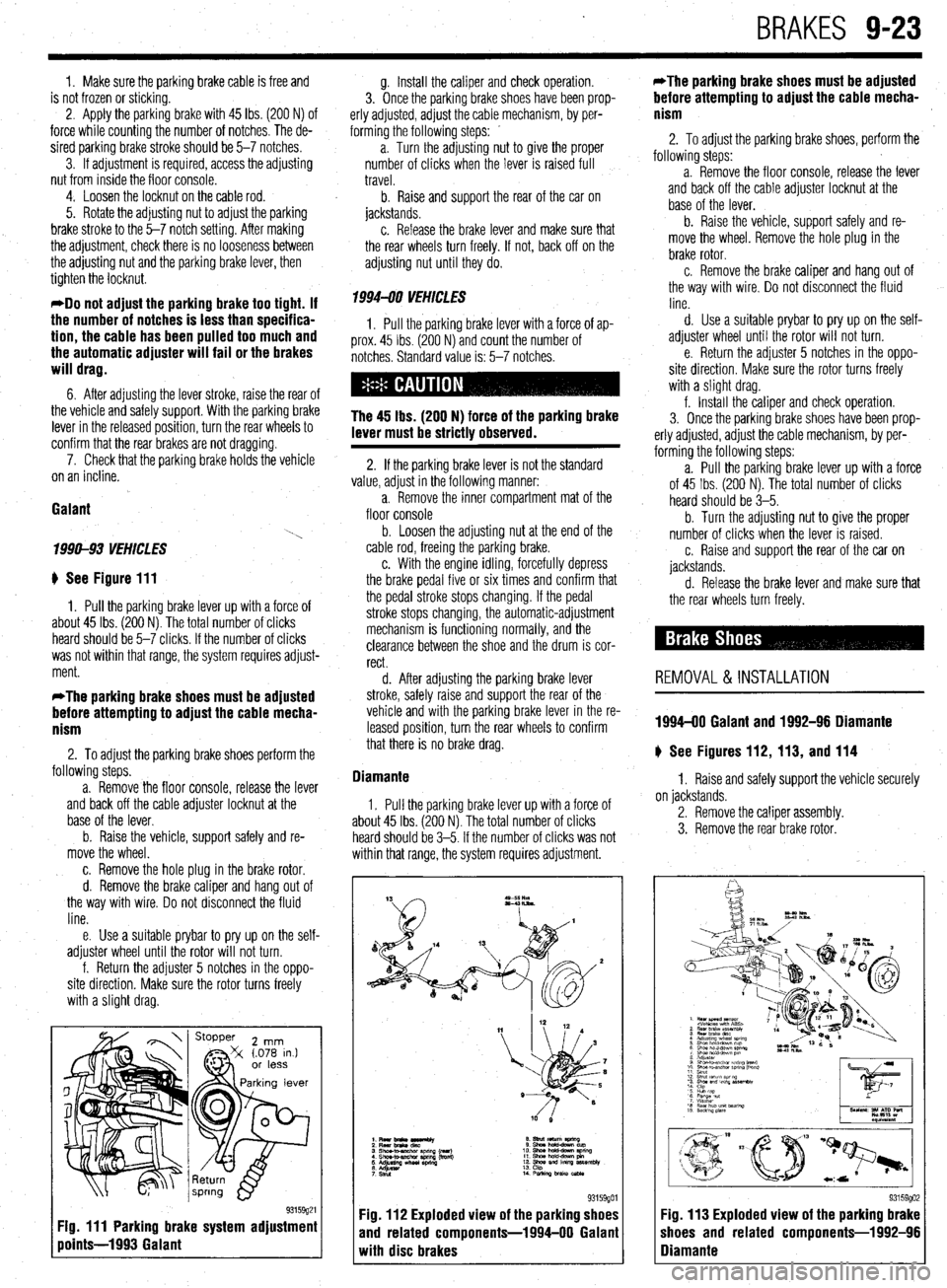 MITSUBISHI DIAMANTE 1900  Repair Manual BRAKES 9-23 
1. Make sure the parking brake cable is free and 
is not frozen or sticking. 
2. Apply the parking brake with 45 Ibs. (200 N) of 
force while counting the number of notches. The de- 
sire