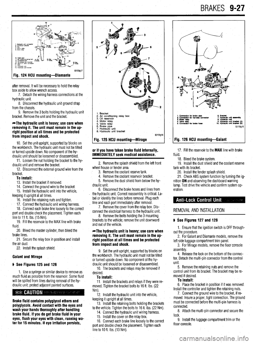 MITSUBISHI DIAMANTE 1900 Repair Manual BRAKES 9-27
93159g17
Fig. 124 HCU mounting-Diamante
after removal. It will be necessary to hold the relay
box aside to allow wrench access.
7. Detach the wiring harness connections at the
hydrau MITSUBISHI DIAMANTE 1900 Repair Manual BRAKES 9-27
93159g17
Fig. 124 HCU mounting-Diamante
after removal. It will be necessary to hold the relay
box aside to allow wrench access.
7. Detach the wiring harness connections at the
hydrau