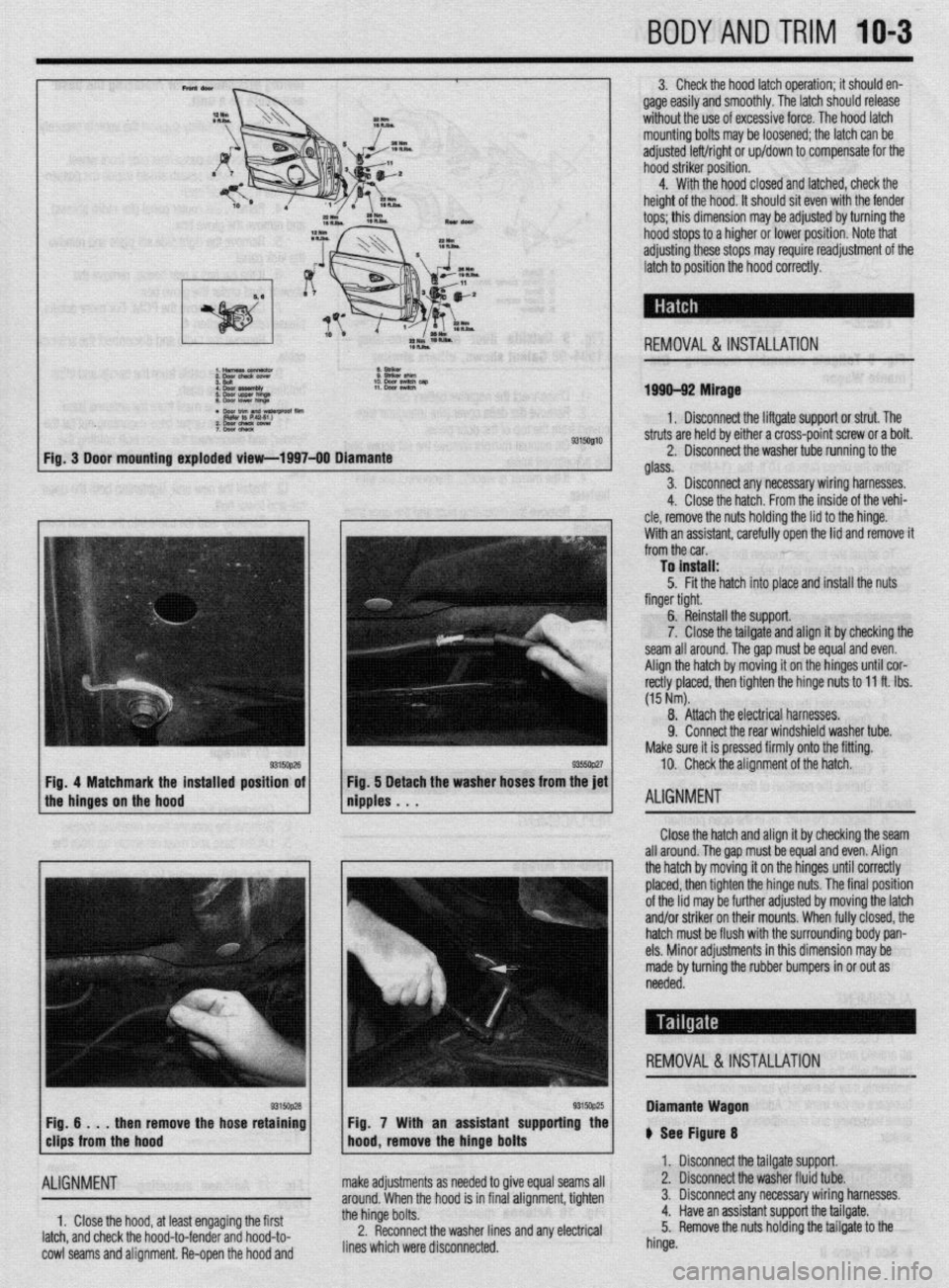MITSUBISHI DIAMANTE 1900 Repair Manual BODYANDTRIM 10-3
3. Check the hood latch operation; it should en-
gage easily and smoothly. The latch should release
without the use of excessive force. The hood latch
mounting bolts may be loosen MITSUBISHI DIAMANTE 1900 Repair Manual BODYANDTRIM 10-3
3. Check the hood latch operation; it should en-
gage easily and smoothly. The latch should release
without the use of excessive force. The hood latch
mounting bolts may be loosen