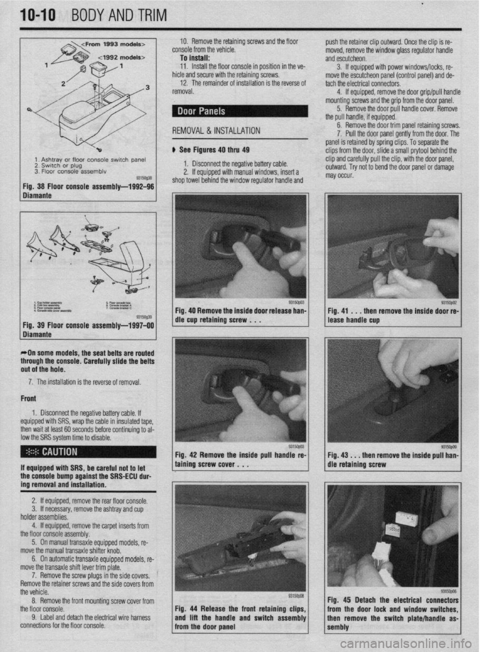MITSUBISHI DIAMANTE 1900 Repair Manual .
IO-10 BODYANDTRIM
4992 models>
10. Remove the retaining screws and the floor
console from the vehicle.
To
install: 11. Install the floor console in position in the ve-
hicle and secure with t MITSUBISHI DIAMANTE 1900 Repair Manual .
IO-10 BODYANDTRIM
4992 models>
10. Remove the retaining screws and the floor
console from the vehicle.
To
install: 11. Install the floor console in position in the ve-
hicle and secure with t