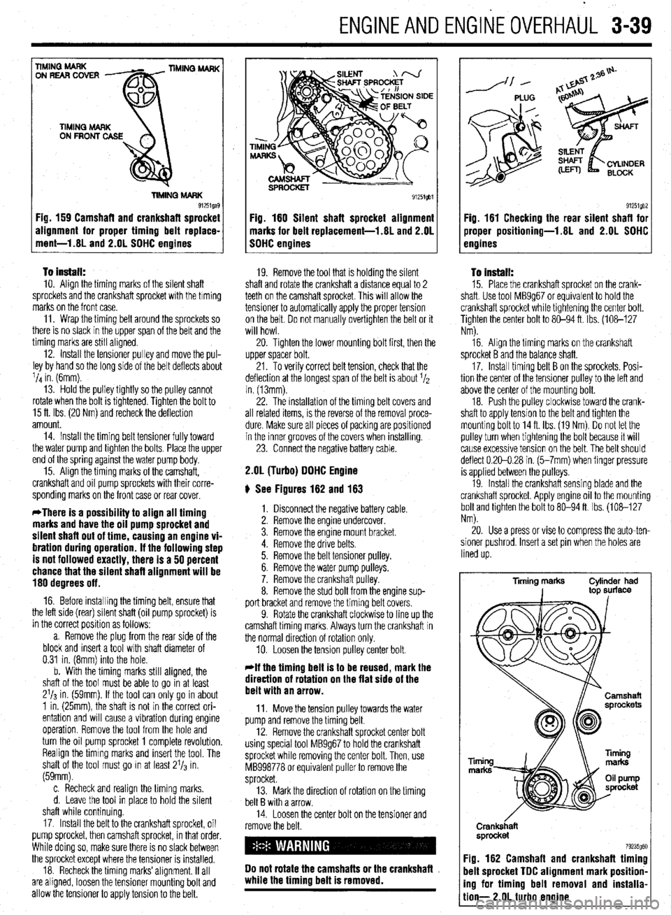 MITSUBISHI DIAMANTE 1900 Owners Manual .
ENGlNEANDENGlliEOVERHAUL 3-39
To install: IO. Align the timing marks of the silent shaft
sprockets and the crankshaft sprocket with the timing
marks on the front case.
11. Wrap the timing belt MITSUBISHI DIAMANTE 1900 Owners Manual .
ENGlNEANDENGlliEOVERHAUL 3-39
To install: IO. Align the timing marks of the silent shaft
sprockets and the crankshaft sprocket with the timing
marks on the front case.
11. Wrap the timing belt