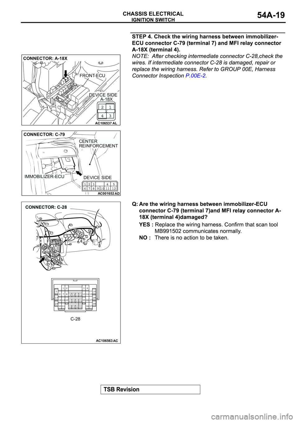 MITSUBISHI ECLIPSE 2003 Service Repair Manual AC106537AL
CONNECTOR: A-18X
FRONT-ECU
A-18XDEVICE SIDE
AC001652
AD
IMMOBILIZER-ECU
CENTER
REINFORCEMENT
CONNECTOR: C-79
DEVICE SIDE
AC106563AC
CONNECTOR: C-28
C-28 MITSUBISHI ECLIPSE 2003 Service Repair Manual AC106537AL
CONNECTOR: A-18X
FRONT-ECU
A-18XDEVICE SIDE
AC001652
AD
IMMOBILIZER-ECU
CENTER
REINFORCEMENT
CONNECTOR: C-79
DEVICE SIDE
AC106563AC
CONNECTOR: C-28
C-28