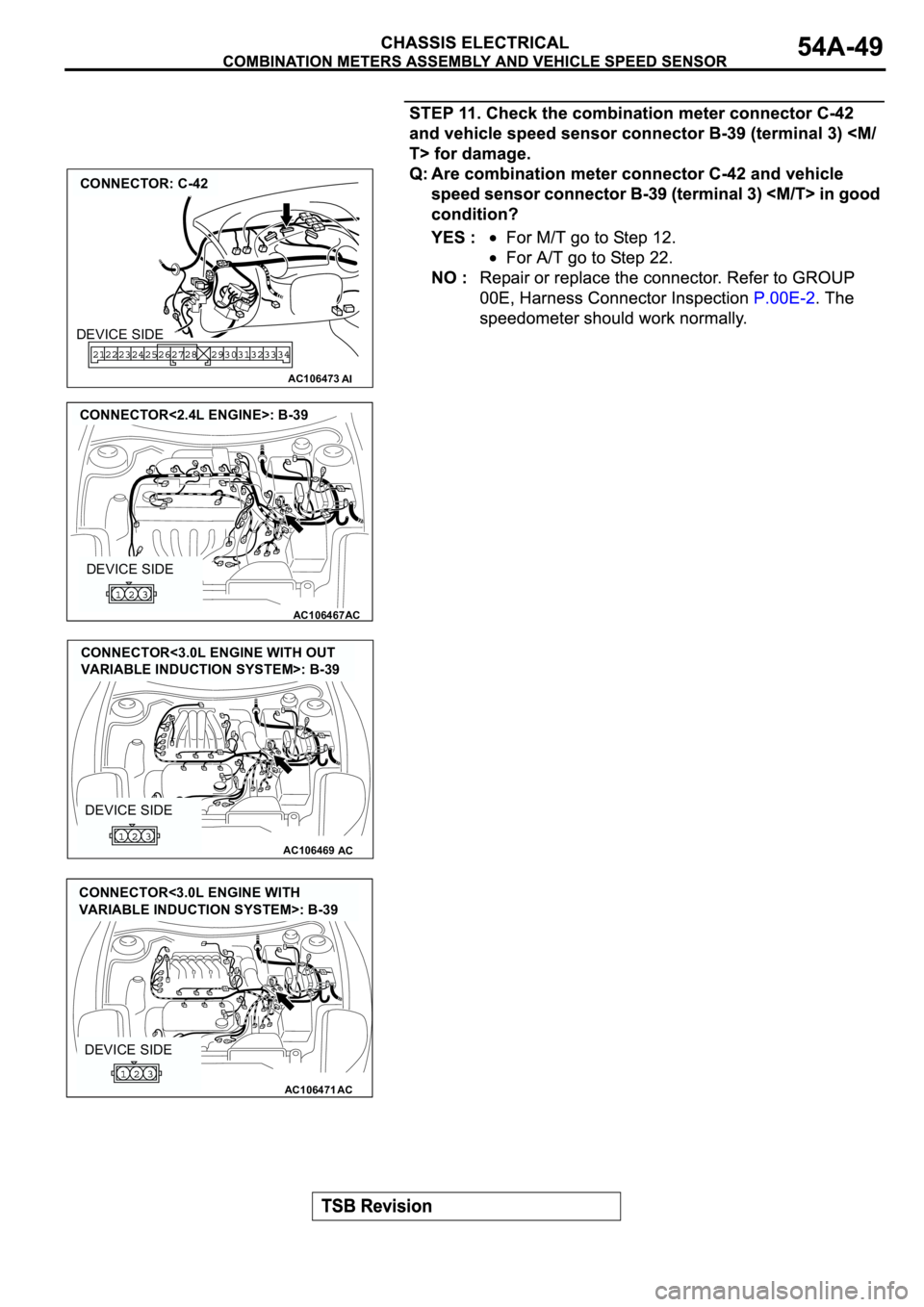 MITSUBISHI ECLIPSE 2003  Service Repair Manual AC106473
CONNECTOR: C-42
AI
DEVICE SIDE
AC106467
CONNECTOR<2.4L ENGINE>: B-39
AC
DEVICE SIDE
AC106469AC
DEVICE SIDE
CONNECTOR<3.0L ENGINE WITH OUT 
VARIABLE INDUCTION SYSTEM>: B-39
AC106471AC
DEVICE S