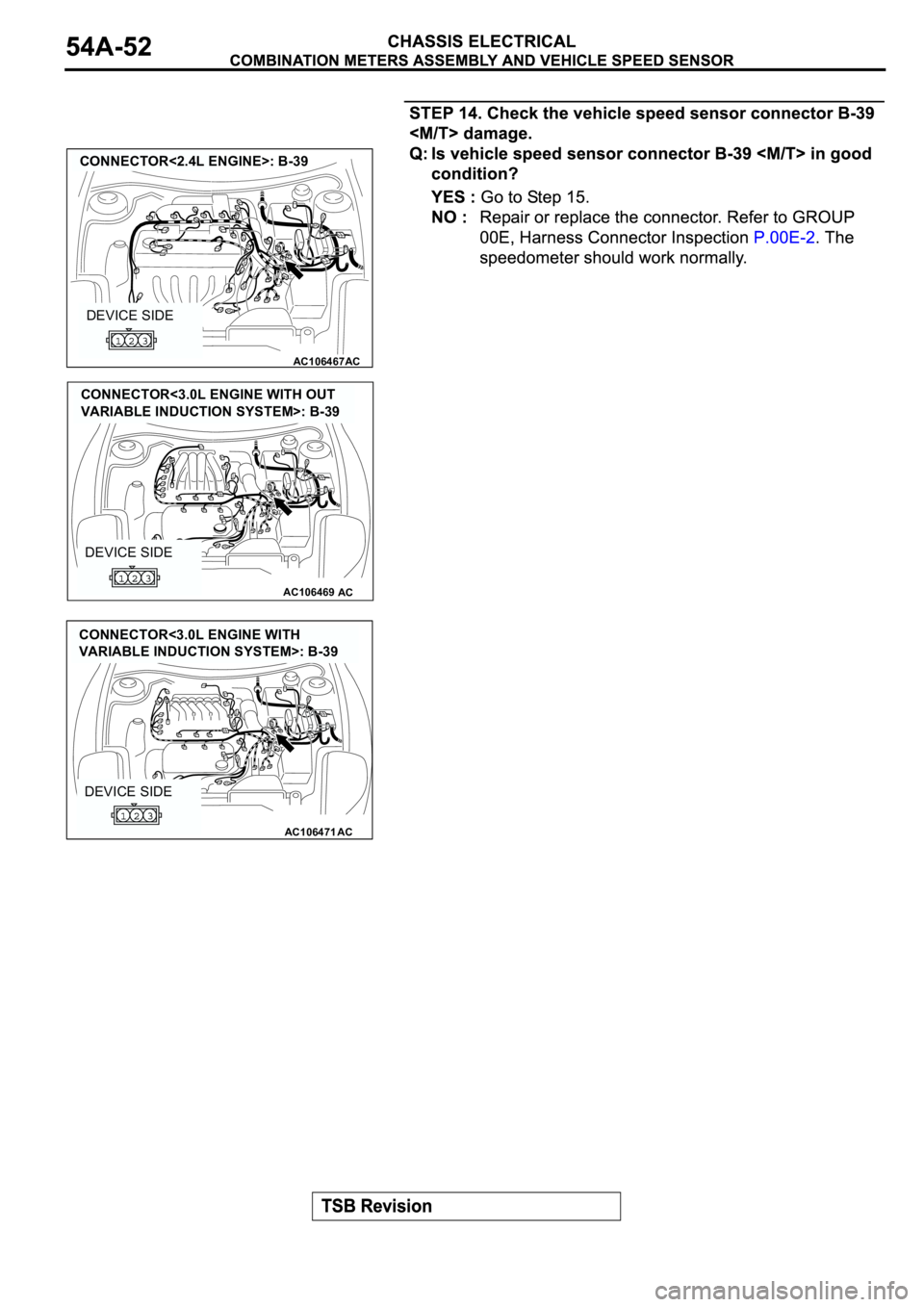 MITSUBISHI ECLIPSE 2003  Service User Guide AC106467
CONNECTOR<2.4L ENGINE>: B-39
AC
DEVICE SIDE
AC106469AC
DEVICE SIDE
CONNECTOR<3.0L ENGINE WITH OUT 
VARIABLE INDUCTION SYSTEM>: B-39
AC106471AC
DEVICE SIDE
CONNECTOR<3.0L ENGINE WITH 
VARIABLE