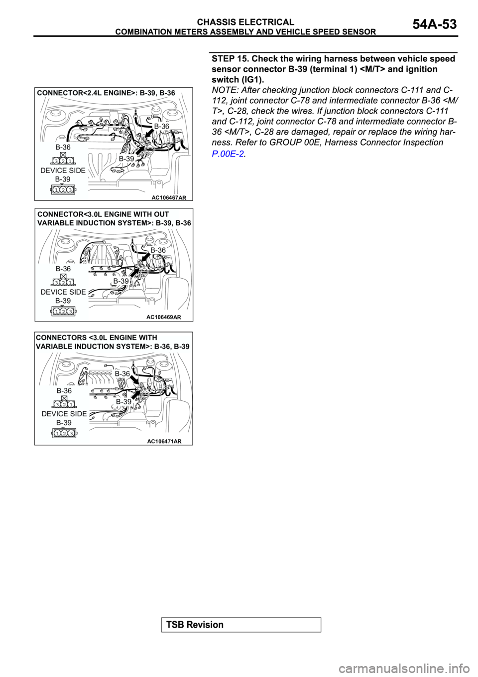 MITSUBISHI ECLIPSE 2003  Service User Guide AC106467
AR
DEVICE SIDE
B-39
B-36
B-36
B-39
CONNECTOR<2.4L ENGINE>: B-39, B-36
AC106469
CONNECTOR<3.0L ENGINE WITH OUT 
VARIABLE INDUCTION SYSTEM>: B-39, B-36
AR
DEVICE SIDE
B-39
B-36
B-36
B-39
AC1064