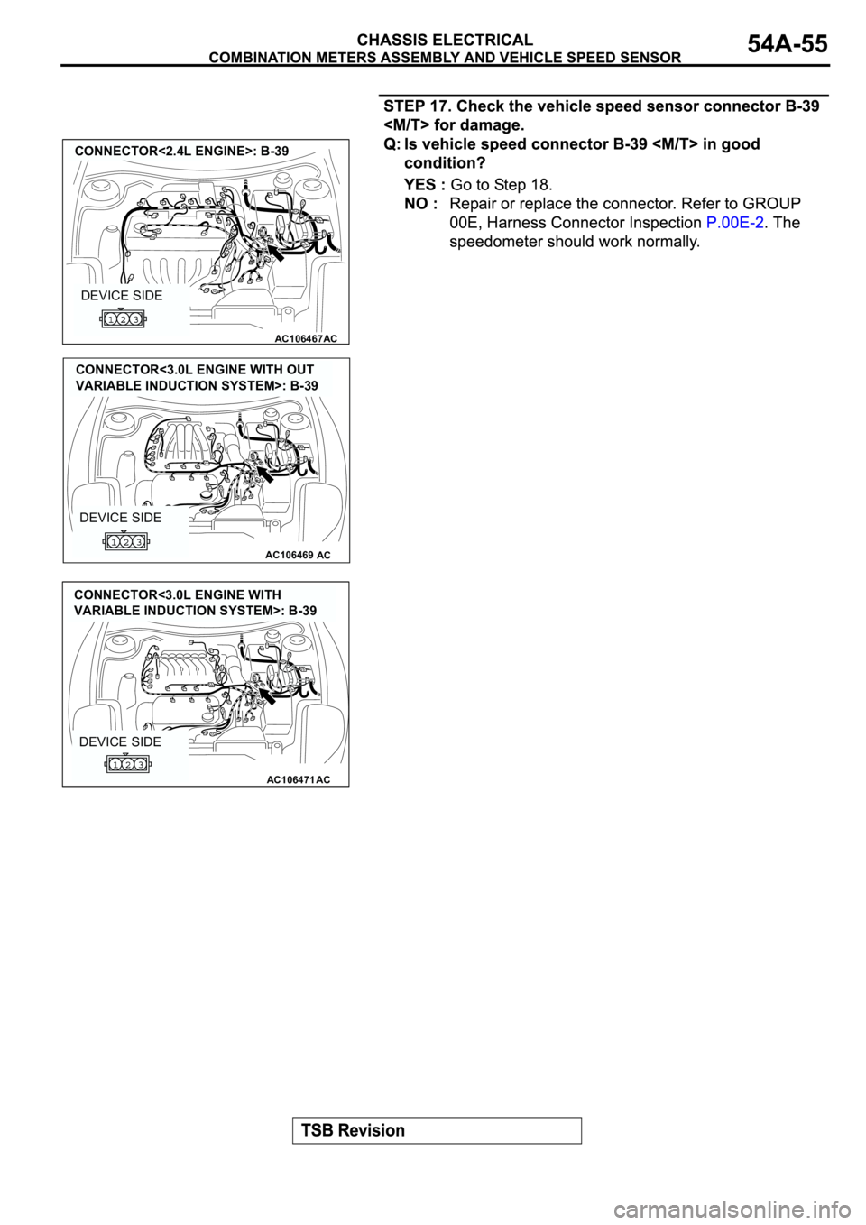 MITSUBISHI ECLIPSE 2003  Service User Guide AC106467
CONNECTOR<2.4L ENGINE>: B-39
AC
DEVICE SIDE
AC106469AC
DEVICE SIDE
CONNECTOR<3.0L ENGINE WITH OUT 
VARIABLE INDUCTION SYSTEM>: B-39
AC106471AC
DEVICE SIDE
CONNECTOR<3.0L ENGINE WITH 
VARIABLE