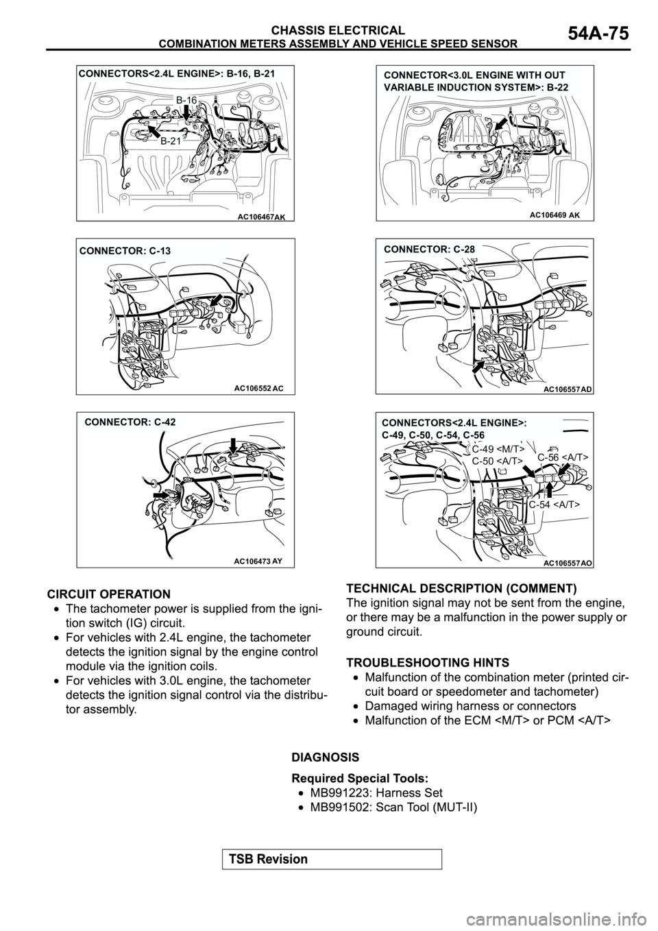 MITSUBISHI ECLIPSE 2003  Service User Guide AC106467
CONNECTORS<2.4L ENGINE>: B-16, B-21
AK
B-21
B-16
AC106469AK
CONNECTOR<3.0L ENGINE WITH OUT 
VARIABLE INDUCTION SYSTEM>: B-22
AC106552AC
CONNECTOR: C-13
AC106557AD
CONNECTOR: C-28
AC106473
CON