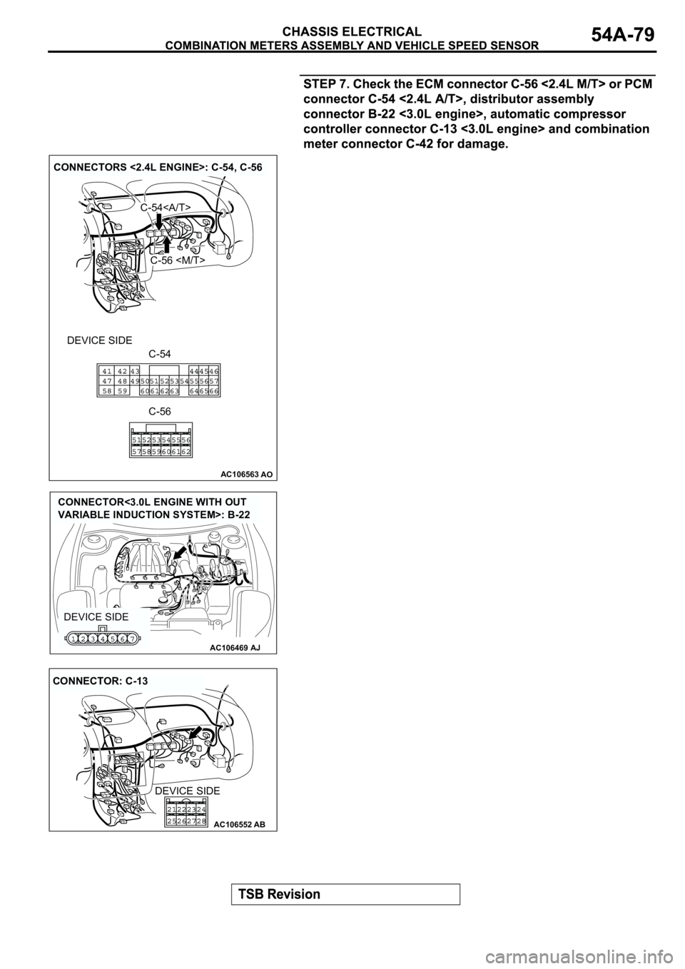 MITSUBISHI ECLIPSE 2003  Service User Guide AC106563AO
CONNECTORS <2.4L ENGINE>: C-54, C-56
DEVICE SIDE
C-54<A/T>
C-56 <M/T>
C-54
C-56
AC106469AJ
DEVICE SIDE
CONNECTOR<3.0L ENGINE WITH OUT 
VARIABLE INDUCTION SYSTEM>: B-22
AC106552AB
CONNECTOR: